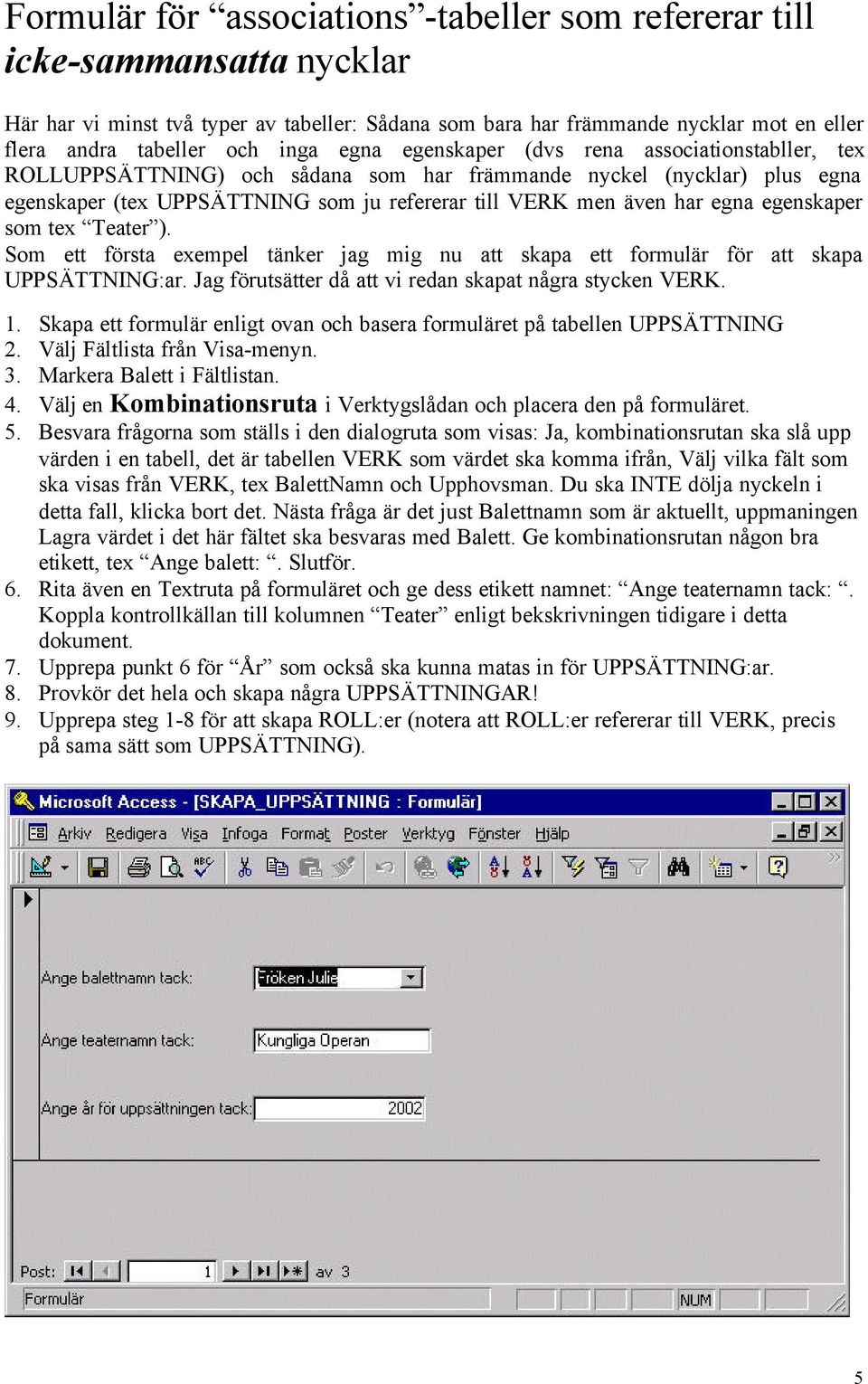 egna egenskaper som tex Teater ). Som ett första exempel tänker jag mig nu att skapa ett formulär för att skapa UPPSÄTTNING:ar. Jag förutsätter då att vi redan skapat några stycken VERK. 1.