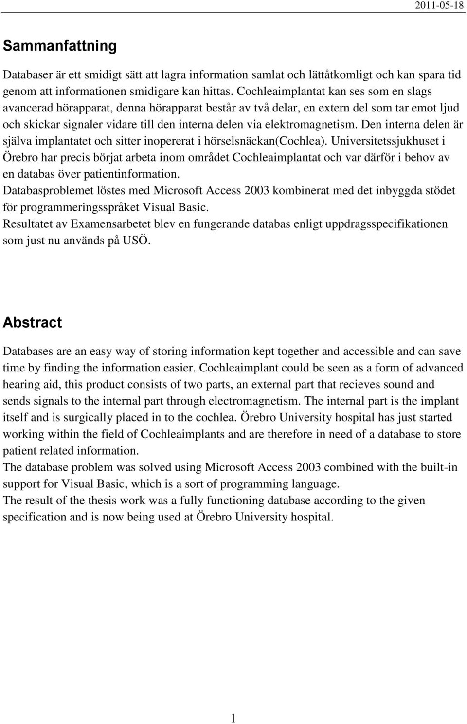 elektromagnetism. Den interna delen är själva implantatet och sitter inopererat i hörselsnäckan(cochlea).