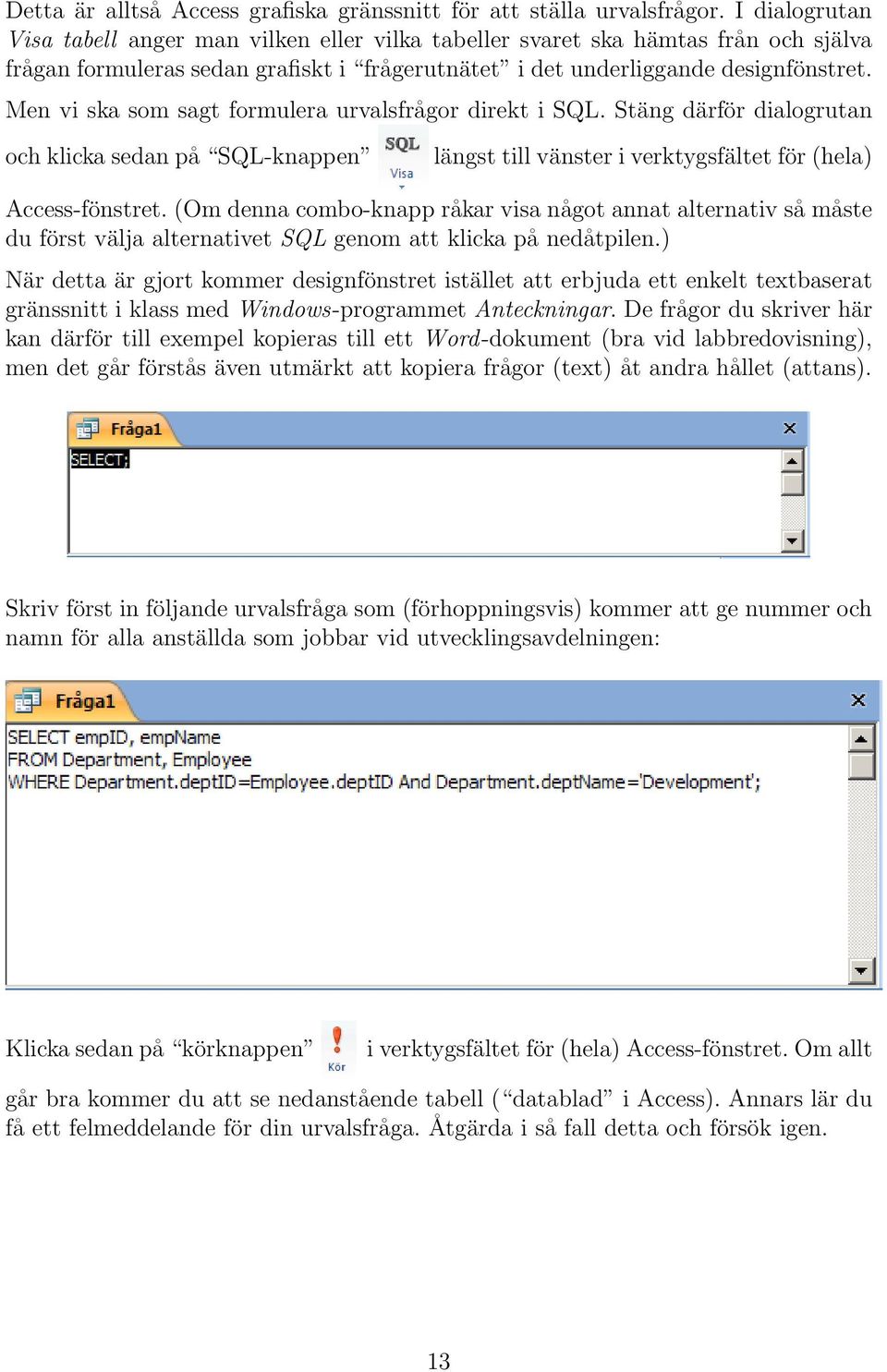 Men vi ska som sagt formulera urvalsfrågor direkt i SQL. Stäng därför dialogrutan och klicka sedan på SQL-knappen längst till vänster i verktygsfältet för (hela) Access-fönstret.