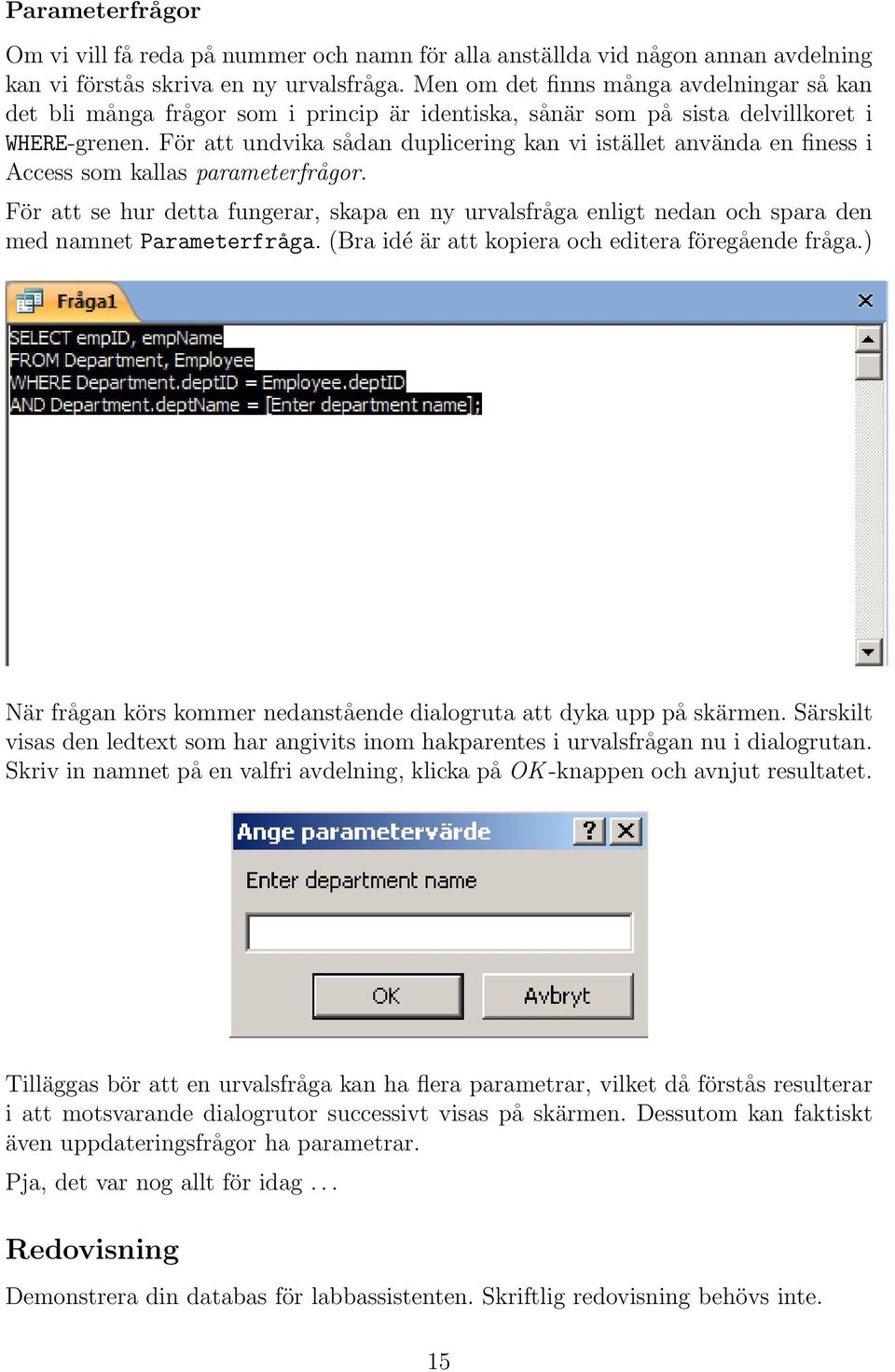 För att undvika sådan duplicering kan vi istället använda en finess i Access som kallas parameterfrågor.