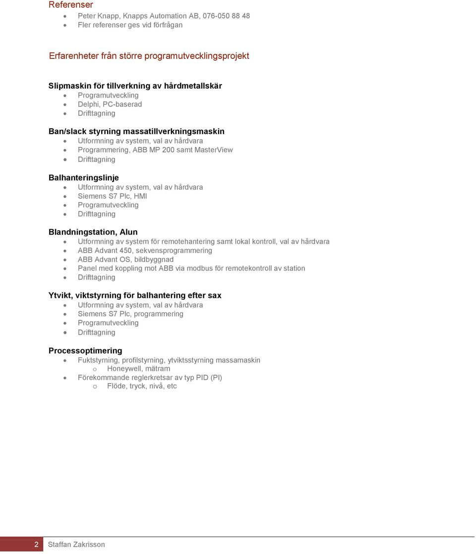 Balhanteringslinje Utformning av system, val av hårdvara Siemens S7 Plc, HMI Programutveckling Drifttagning Blandningstation, Alun Utformning av system för remotehantering samt lokal kontroll, val av
