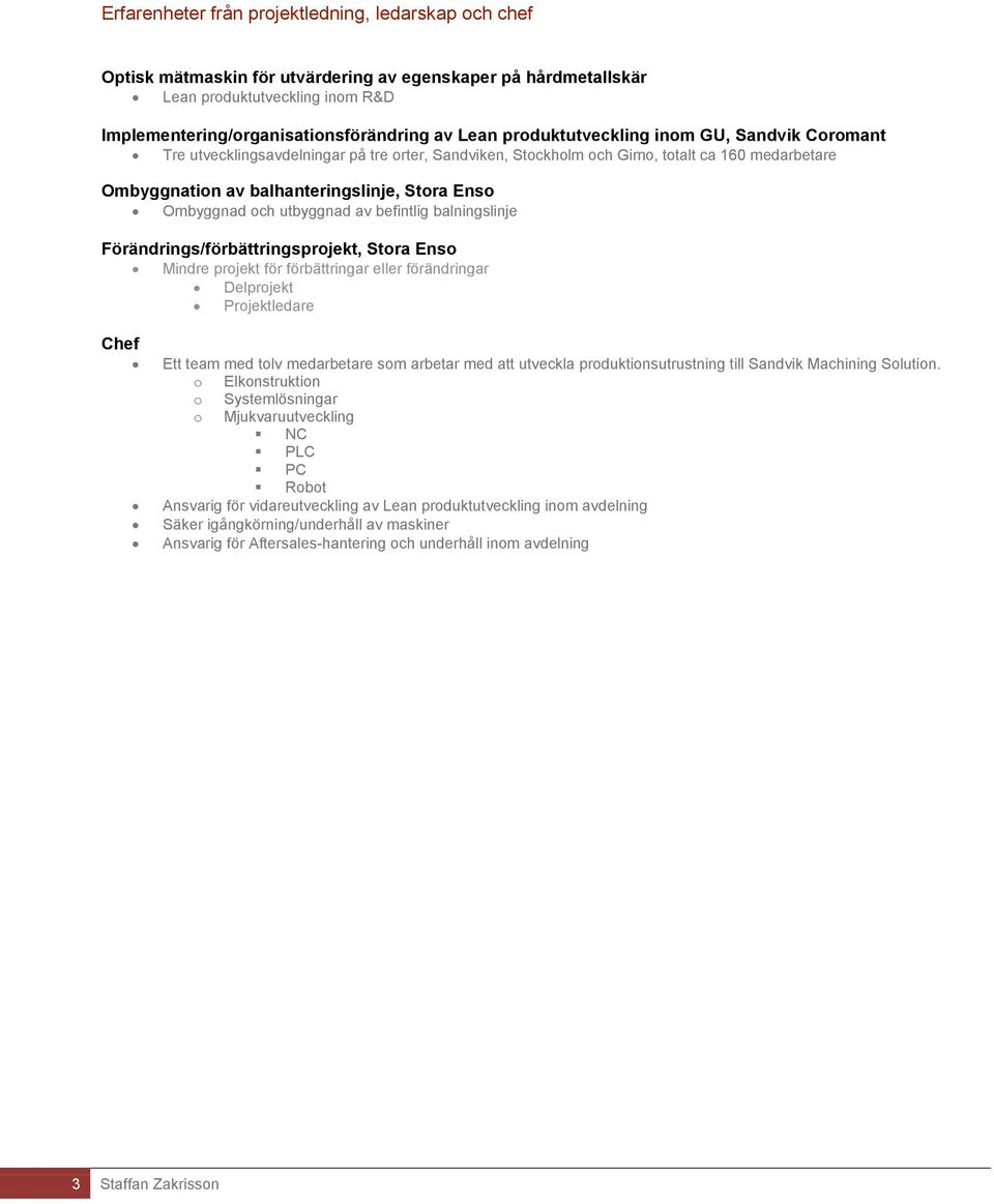 och utbyggnad av befintlig balningslinje Förändrings/förbättringsprojekt, Stora Enso Mindre projekt för förbättringar eller förändringar Delprojekt Projektledare Chef Ett team med tolv medarbetare