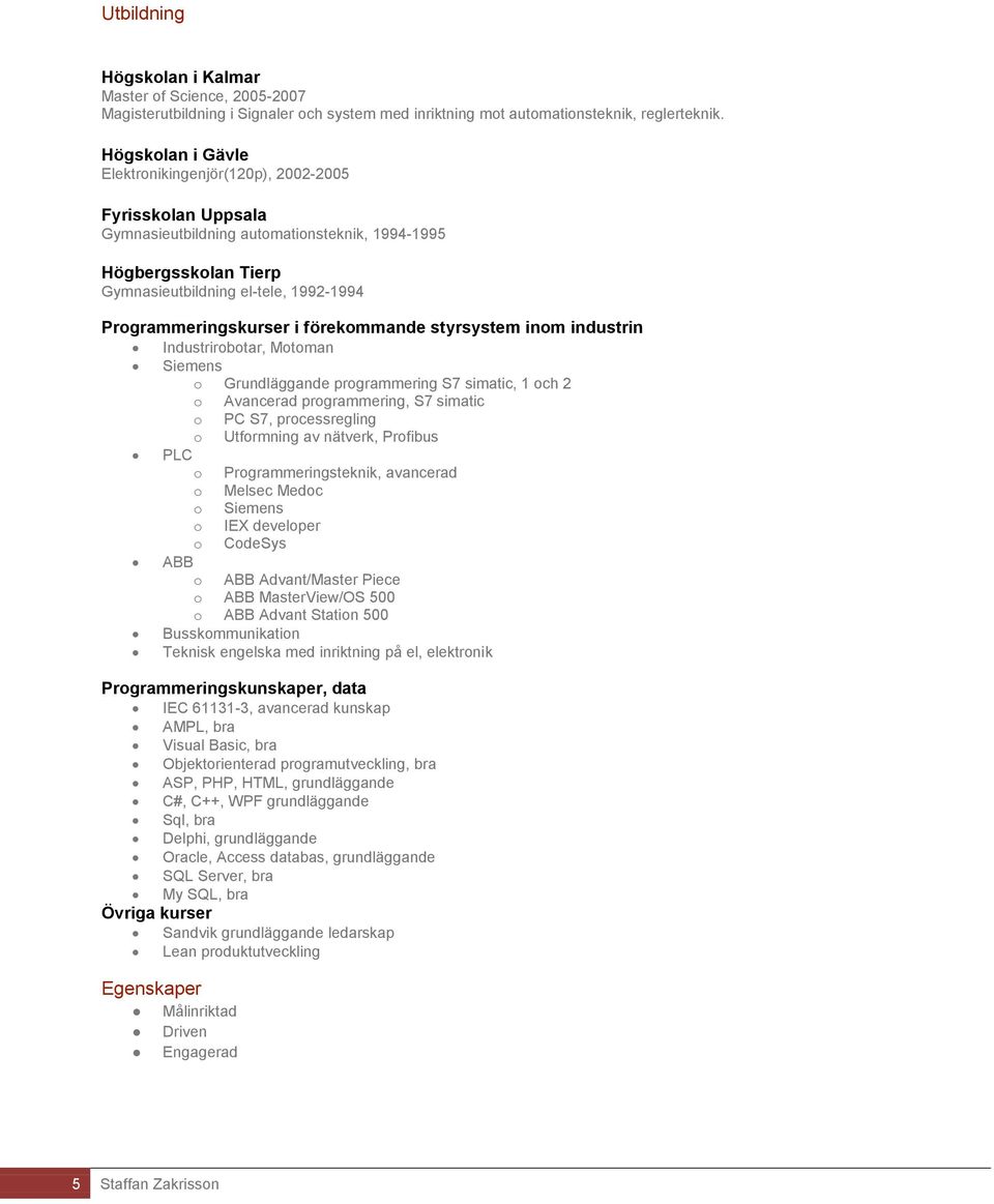 Programmeringskurser i förekommande styrsystem inom industrin Industrirobotar, Motoman Siemens o Grundläggande programmering S7 simatic, 1 och 2 o Avancerad programmering, S7 simatic o PC S7,
