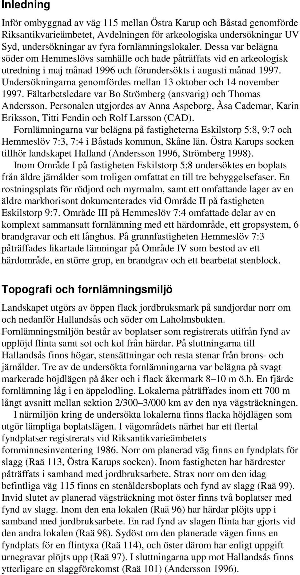 Undersökningarna genomfördes mellan 13 oktober och 14 november 1997. Fältarbetsledare var Bo Strömberg (ansvarig) och Thomas Andersson.