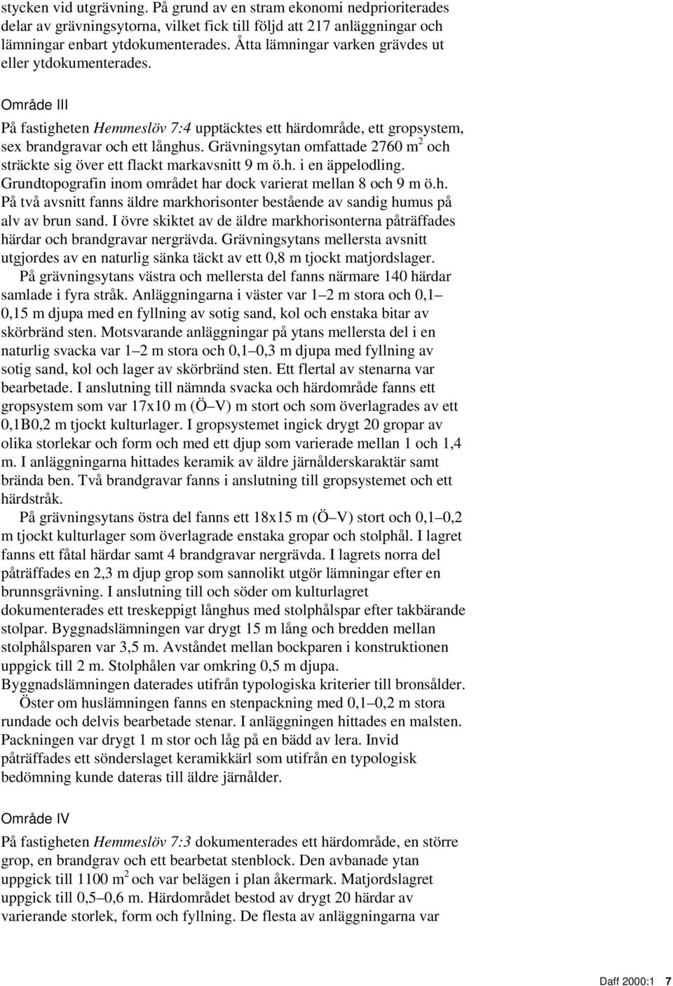 Grävningsytan omfattade 2760 m 2 och sträckte sig över ett flackt markavsnitt 9 m ö.h. i en äppelodling. Grundtopografin inom området har dock varierat mellan 8 och 9 m ö.h. På två avsnitt fanns äldre markhorisonter bestående av sandig humus på alv av brun sand.