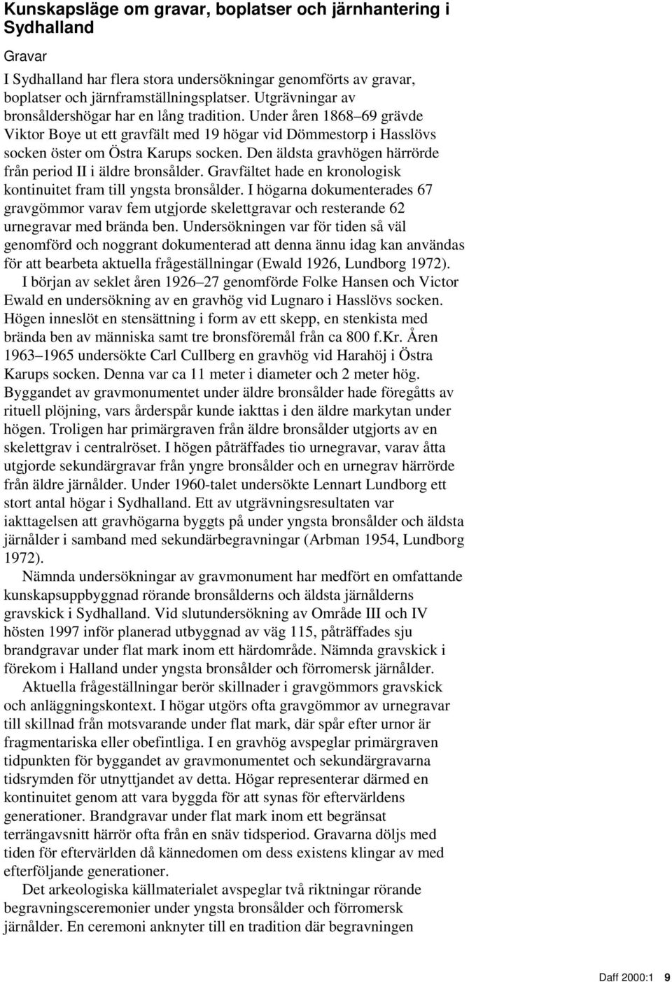 Den äldsta gravhögen härrörde från period II i äldre bronsålder. Gravfältet hade en kronologisk kontinuitet fram till yngsta bronsålder.