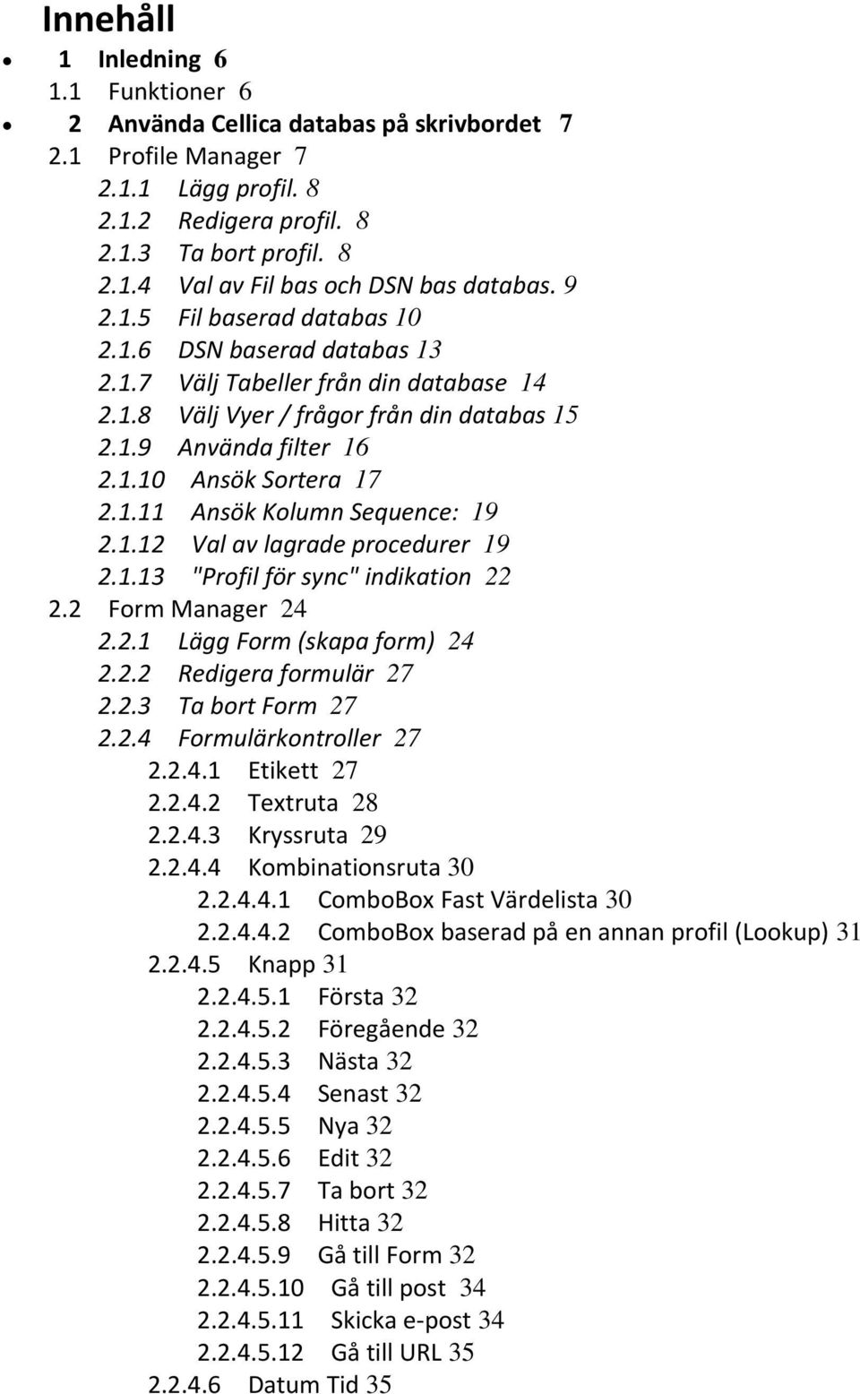 1.12 Val av lagrade procedurer 19 2.1.13 "Profil för sync" indikation 22 2.2 Form Manager 24 2.2.1 Lägg Form (skapa form) 24 2.2.2 Redigera formulär 27 2.2.3 Ta bort Form 27 2.2.4 Formulärkontroller 27 2.