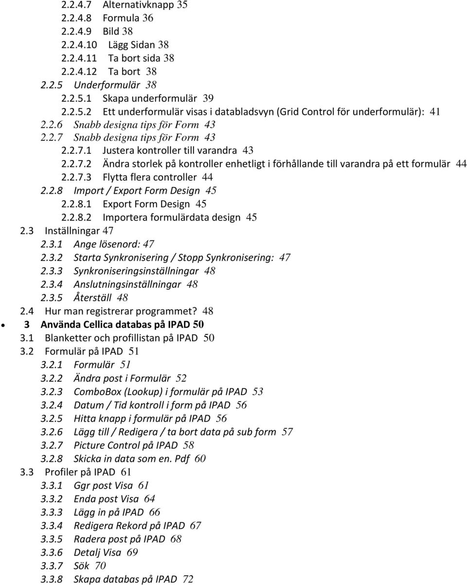 2.7.3 Flytta flera controller 44 2.2.8 Import / Export Form Design 45 2.2.8.1 Export Form Design 45 2.2.8.2 Importera formulärdata design 45 2.3 Inställningar 47 2.3.1 Ange lösenord: 47 2.3.2 Starta Synkronisering / Stopp Synkronisering: 47 2.