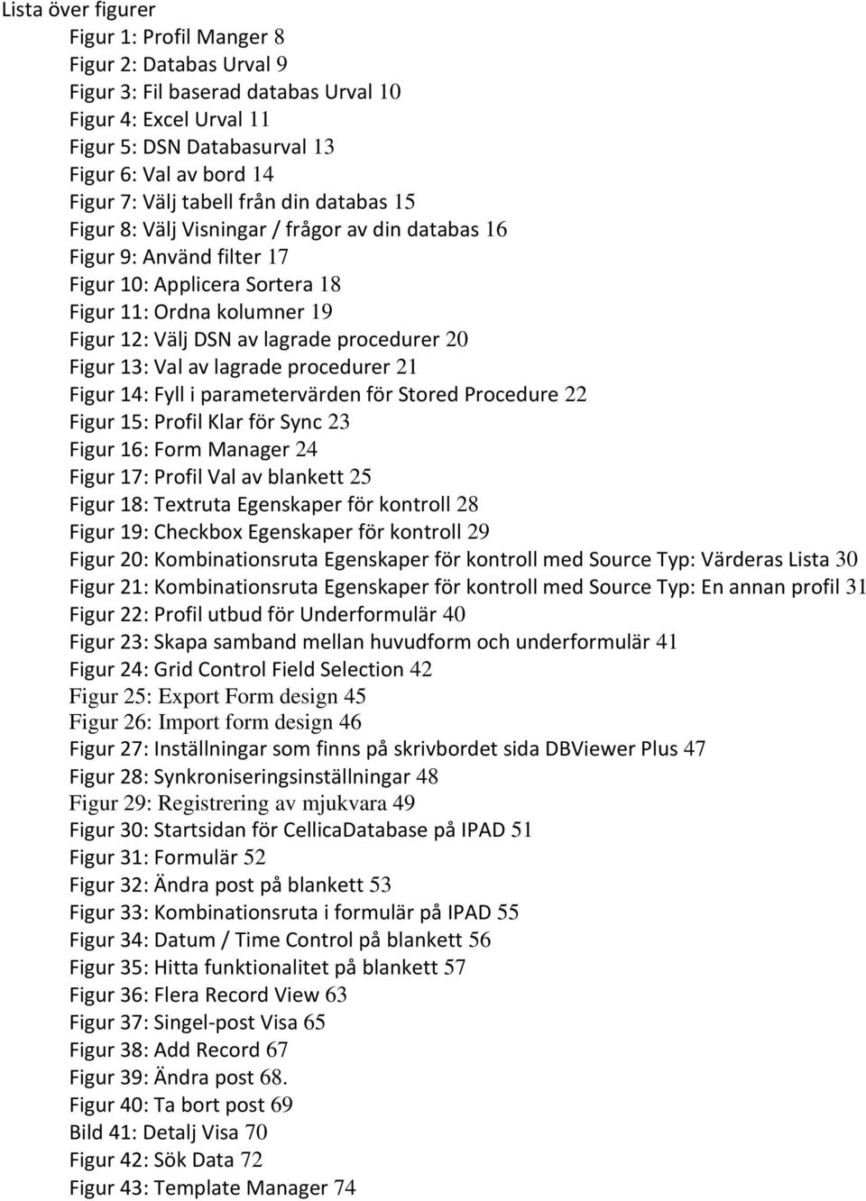 procedurer 20 Figur 13: Val av lagrade procedurer 21 Figur 14: Fyll i parametervärden för Stored Procedure 22 Figur 15: Profil Klar för Sync 23 Figur 16: Form Manager 24 Figur 17: Profil Val av