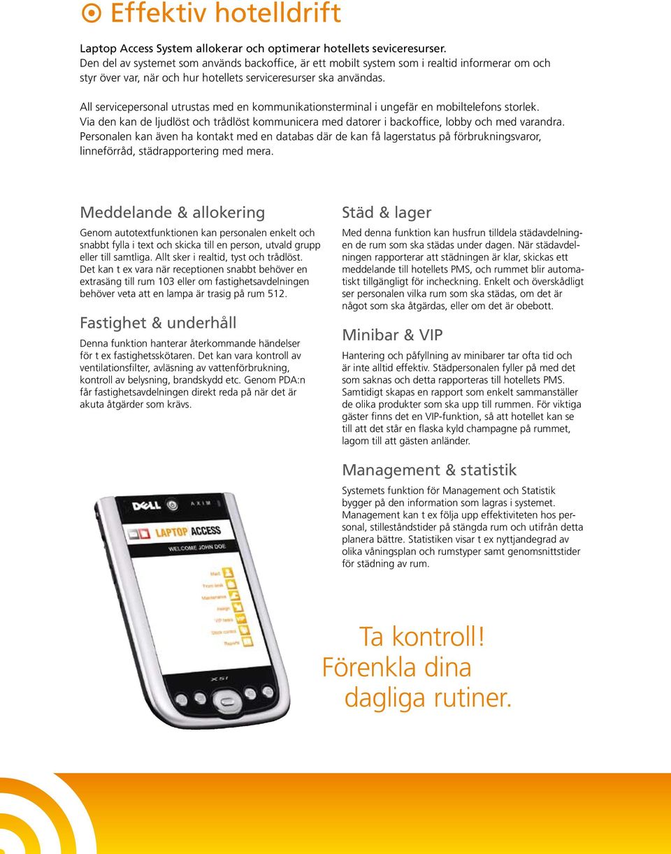 All servicepersonal utrustas med en kommunikationsterminal i ungefär en mobiltelefons storlek. Via den kan de ljudlöst och trådlöst kommunicera med datorer i backoffice, lobby och med varandra.