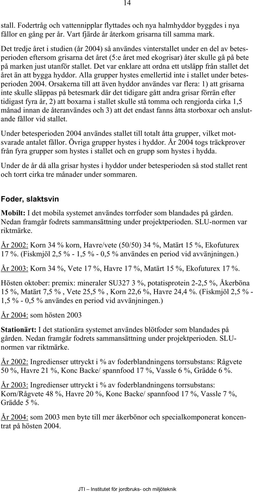 Det var enklare att ordna ett utsläpp från stallet det året än att bygga hyddor. Alla grupper hystes emellertid inte i stallet under betesperioden 2004.