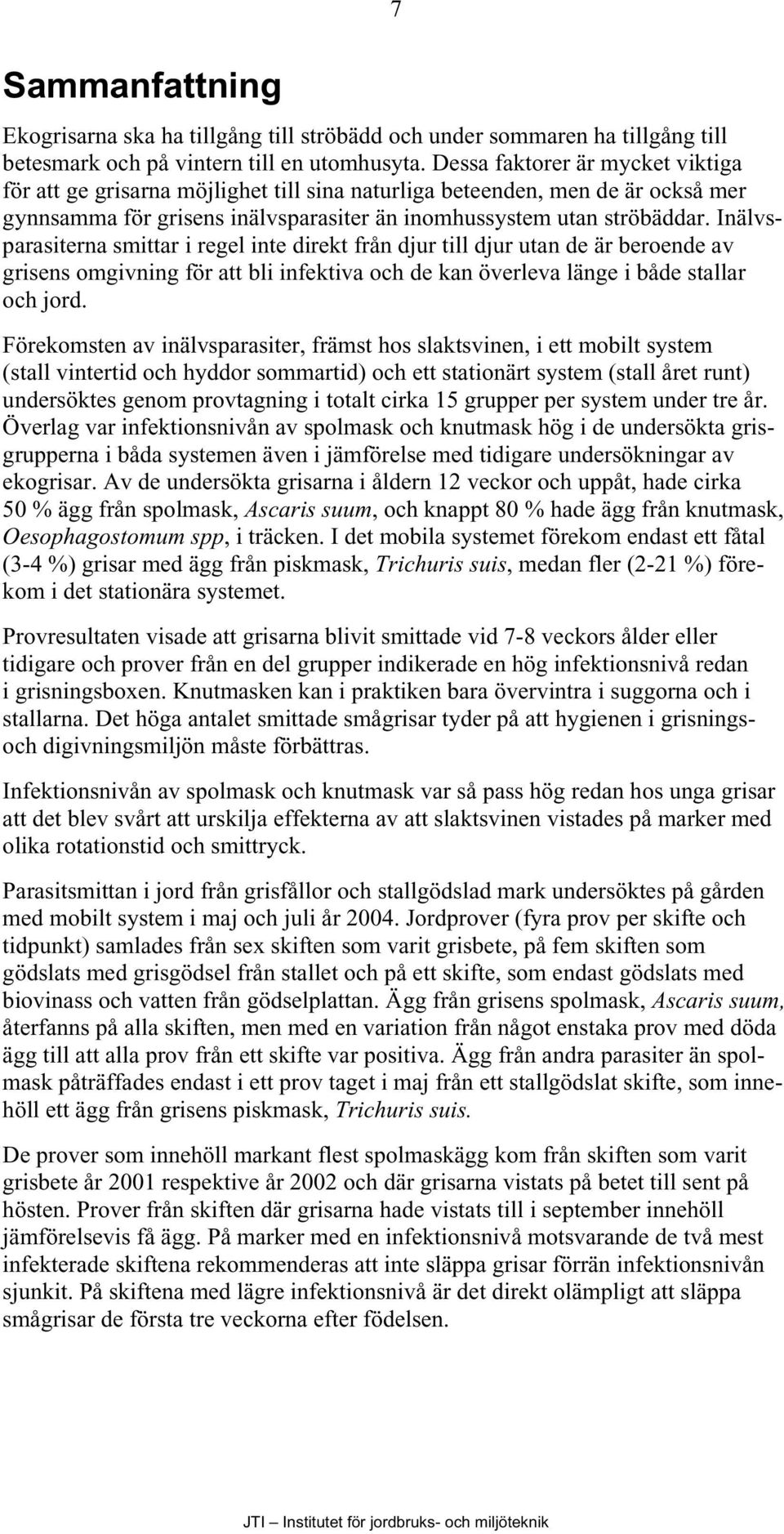 Inälvsparasiterna smittar i regel inte direkt från djur till djur utan de är beroende av grisens omgivning för att bli infektiva och de kan överleva länge i både stallar och jord.