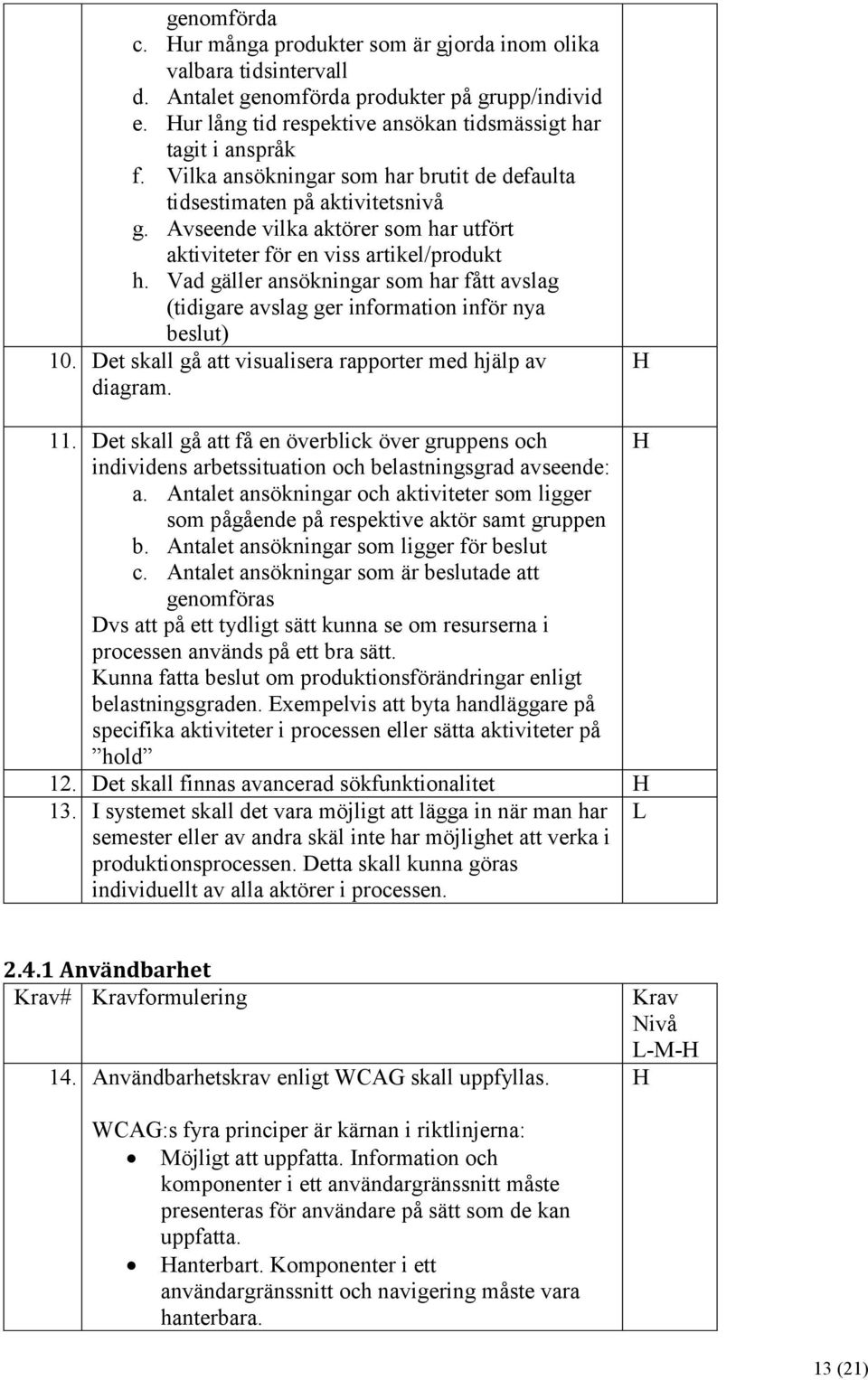 Vad gäller ansökningar som har fått avslag (tidigare avslag ger information inför nya beslut) 10. Det skall gå att visualisera rapporter med hjälp av diagram. 11.