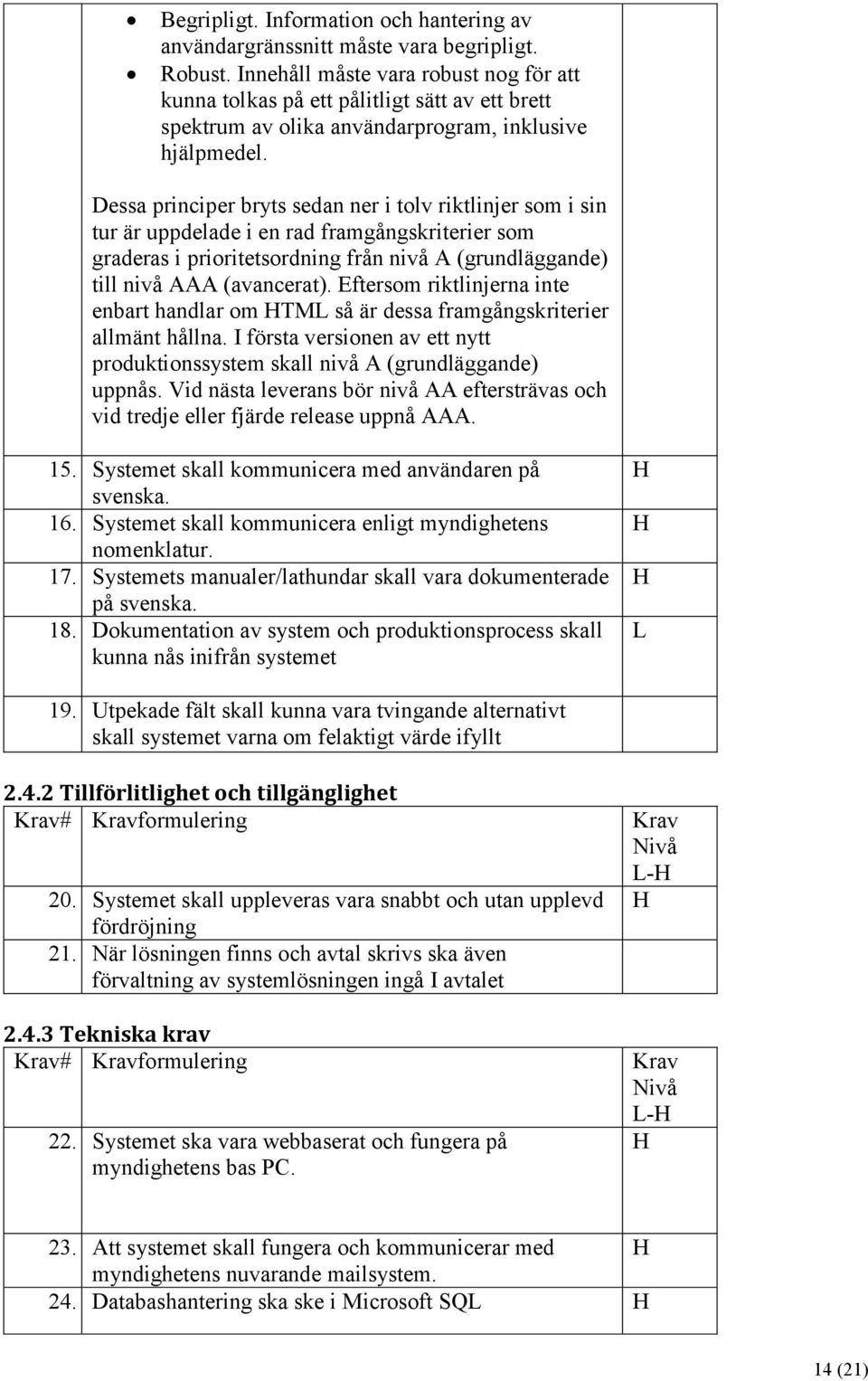 Dessa principer bryts sedan ner i tolv riktlinjer som i sin tur är uppdelade i en rad framgångskriterier som graderas i prioritetsordning från nivå A (grundläggande) till nivå AAA (avancerat).