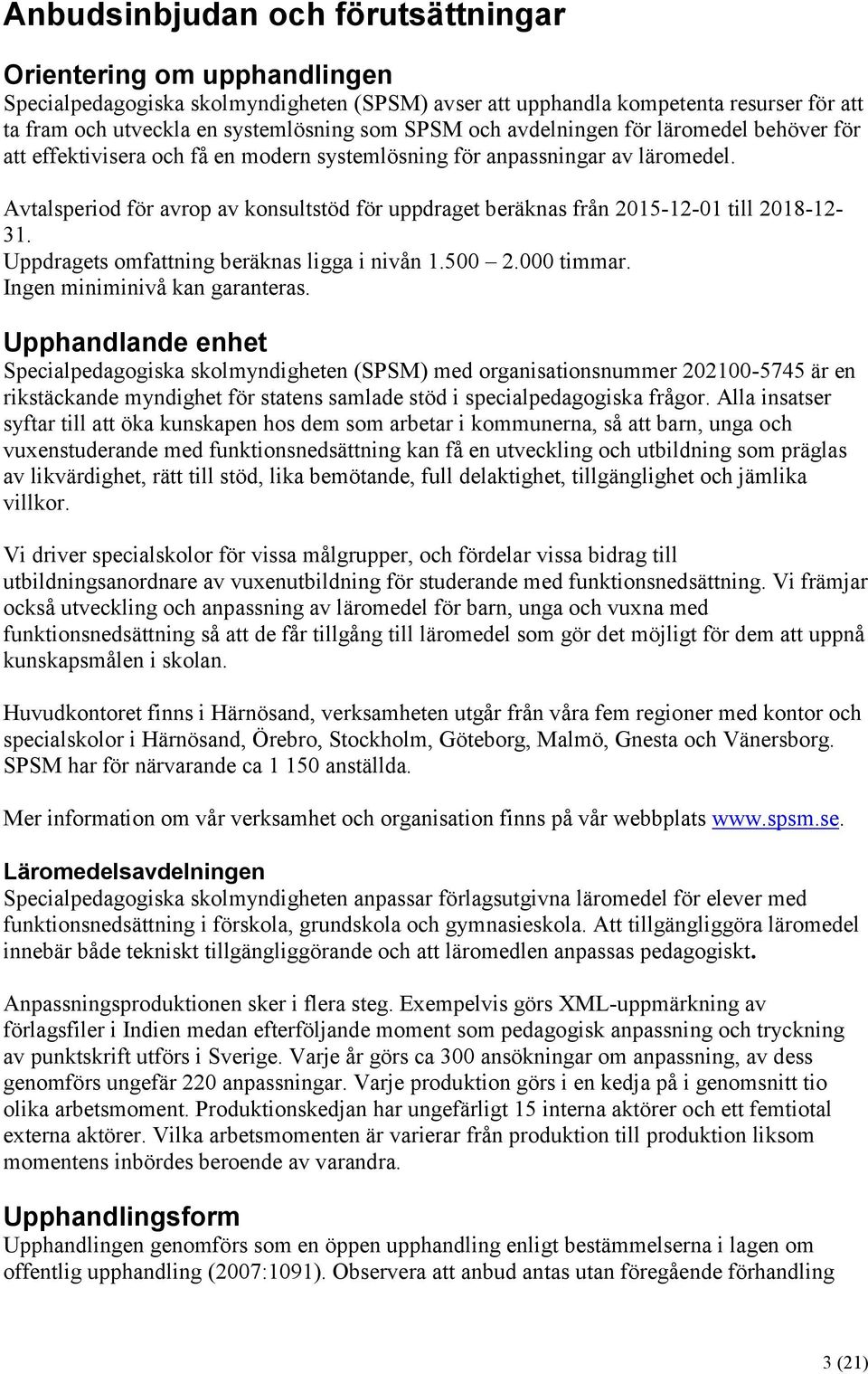 Avtalsperiod för avrop av konsultstöd för uppdraget beräknas från 2015-12-01 till 2018-12- 31. Uppdragets omfattning beräknas ligga i nivån 1.500 2.000 timmar. Ingen miniminivå kan garanteras.