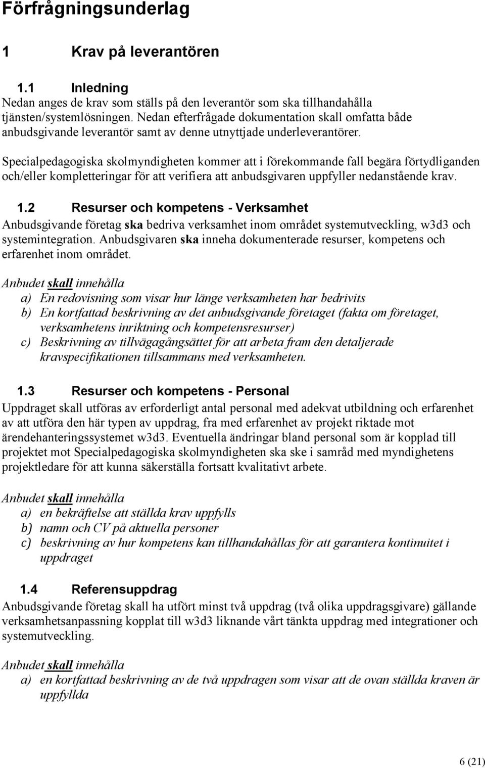 Specialpedagogiska skolmyndigheten kommer att i förekommande fall begära förtydliganden och/eller kompletteringar för att verifiera att anbudsgivaren uppfyller nedanstående krav. 1.