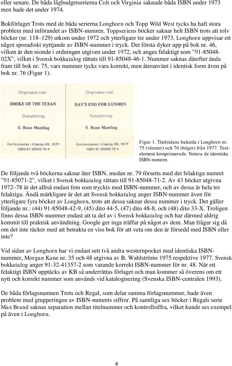 118 129) utkom under 1972 och ytterligare tre under 1973. Longhorn uppvisar ett något sporadiskt nyttjande av ISBN-nummer i tryck. Det första dyker upp på bok nr.