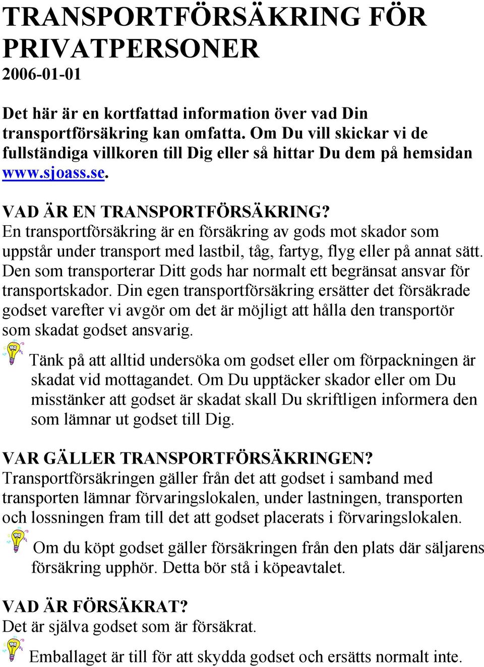 En transportförsäkring är en försäkring av gods mot skador som uppstår under transport med lastbil, tåg, fartyg, flyg eller på annat sätt.