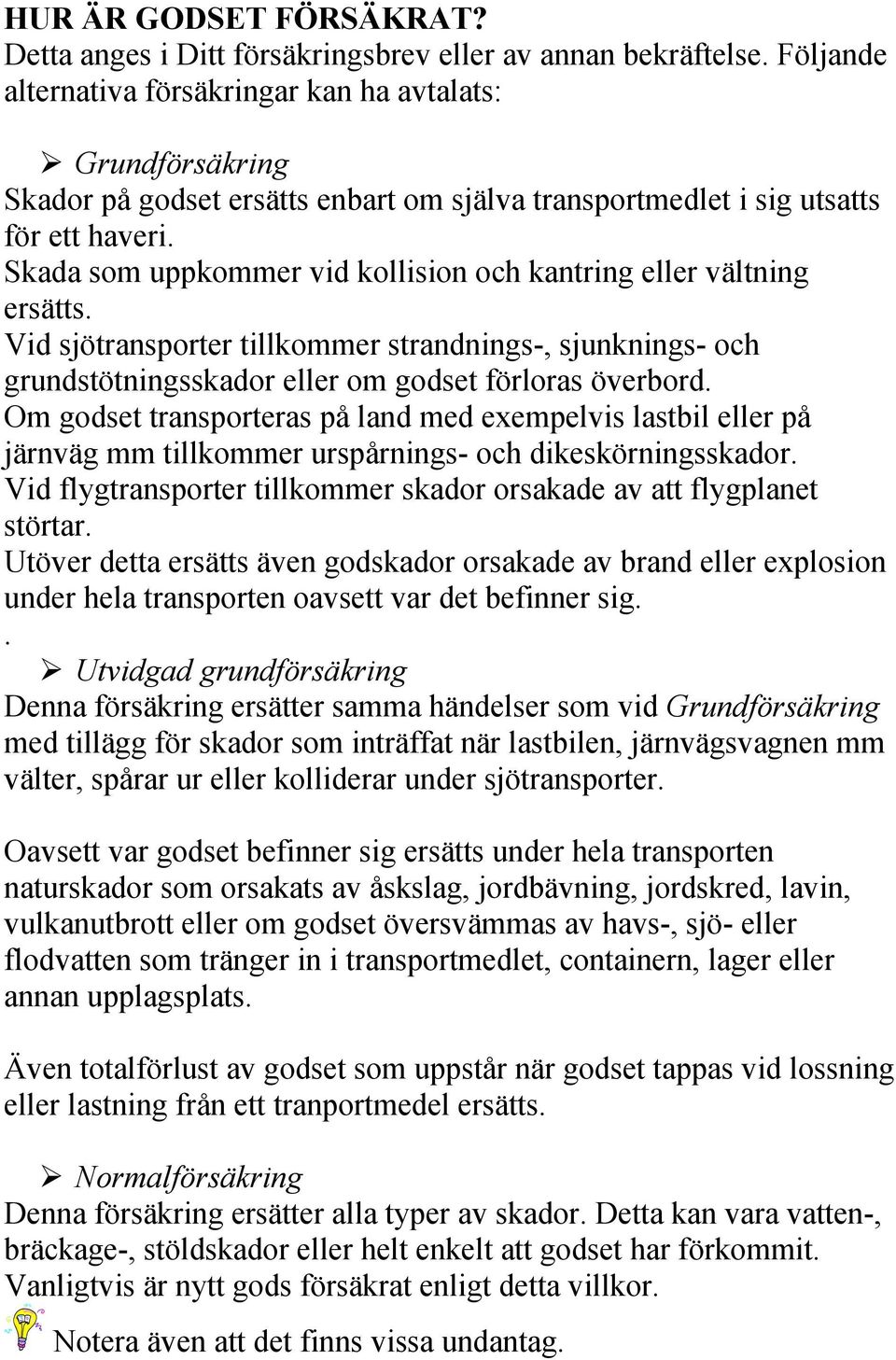 Skada som uppkommer vid kollision och kantring eller vältning ersätts. Vid sjötransporter tillkommer strandnings-, sjunknings- och grundstötningsskador eller om godset förloras överbord.