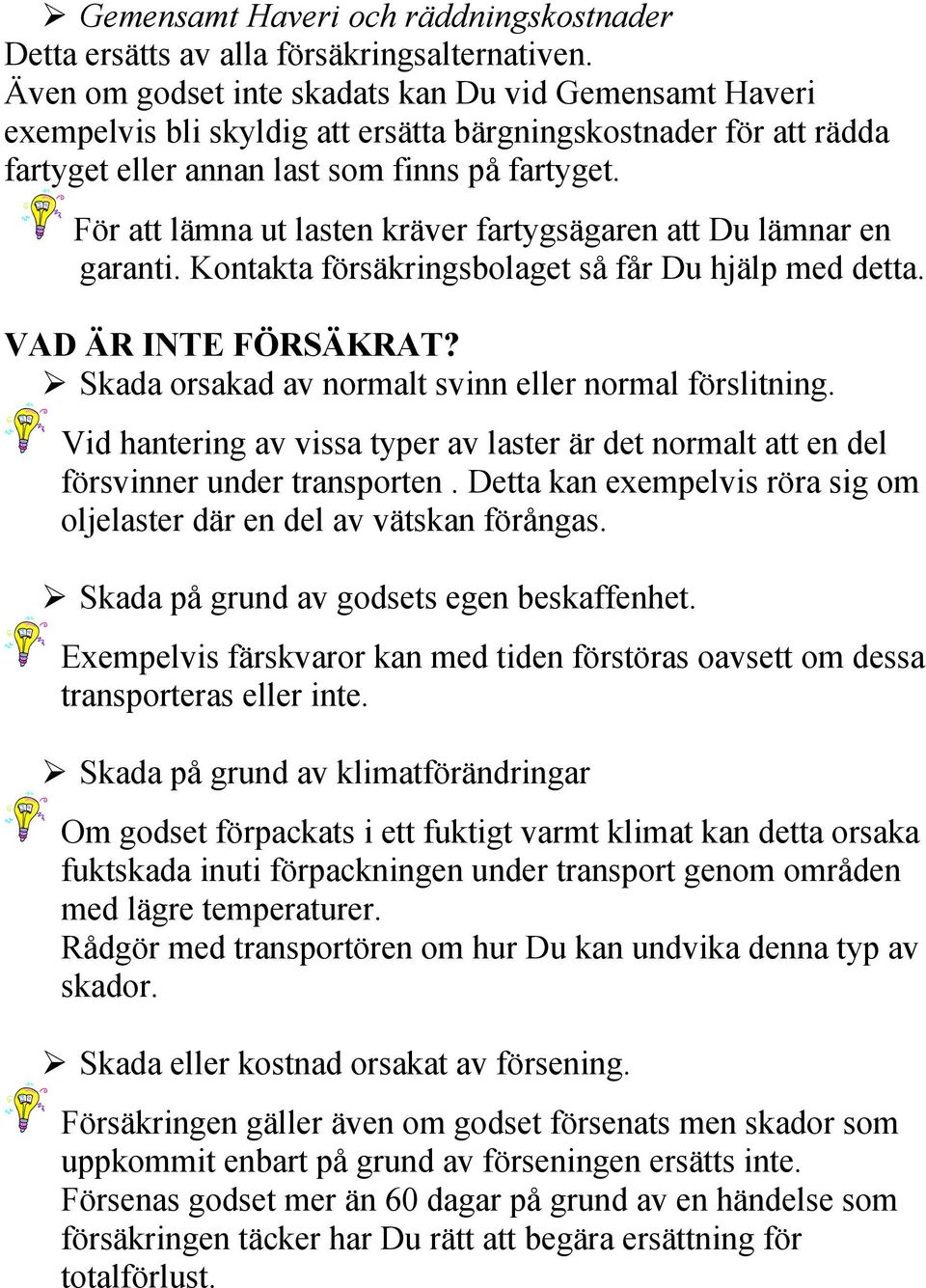 För att lämna ut lasten kräver fartygsägaren att Du lämnar en garanti. Kontakta försäkringsbolaget så får Du hjälp med detta. VAD ÄR INTE FÖRSÄKRAT?