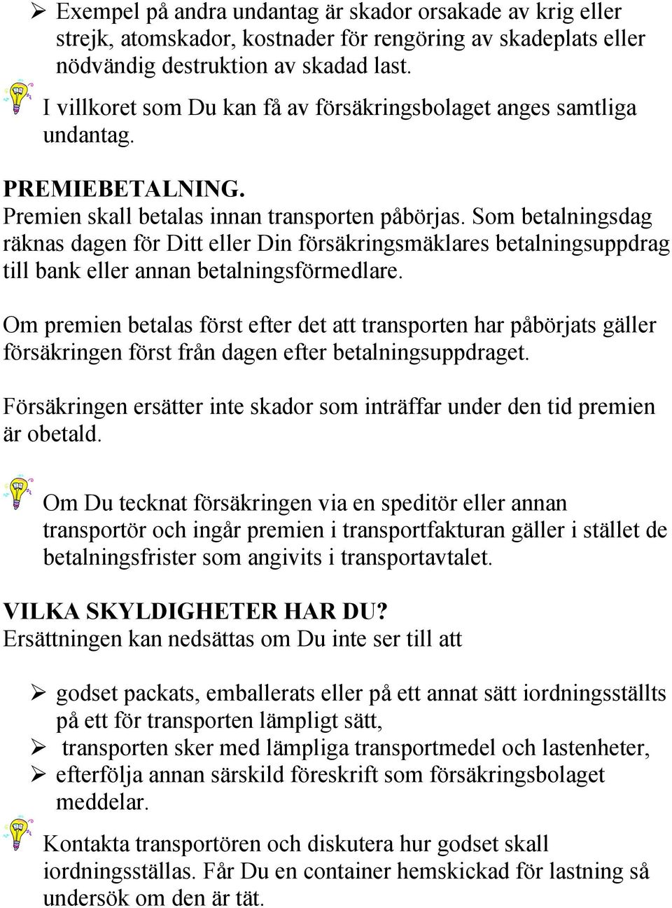 Som betalningsdag räknas dagen för Ditt eller Din försäkringsmäklares betalningsuppdrag till bank eller annan betalningsförmedlare.