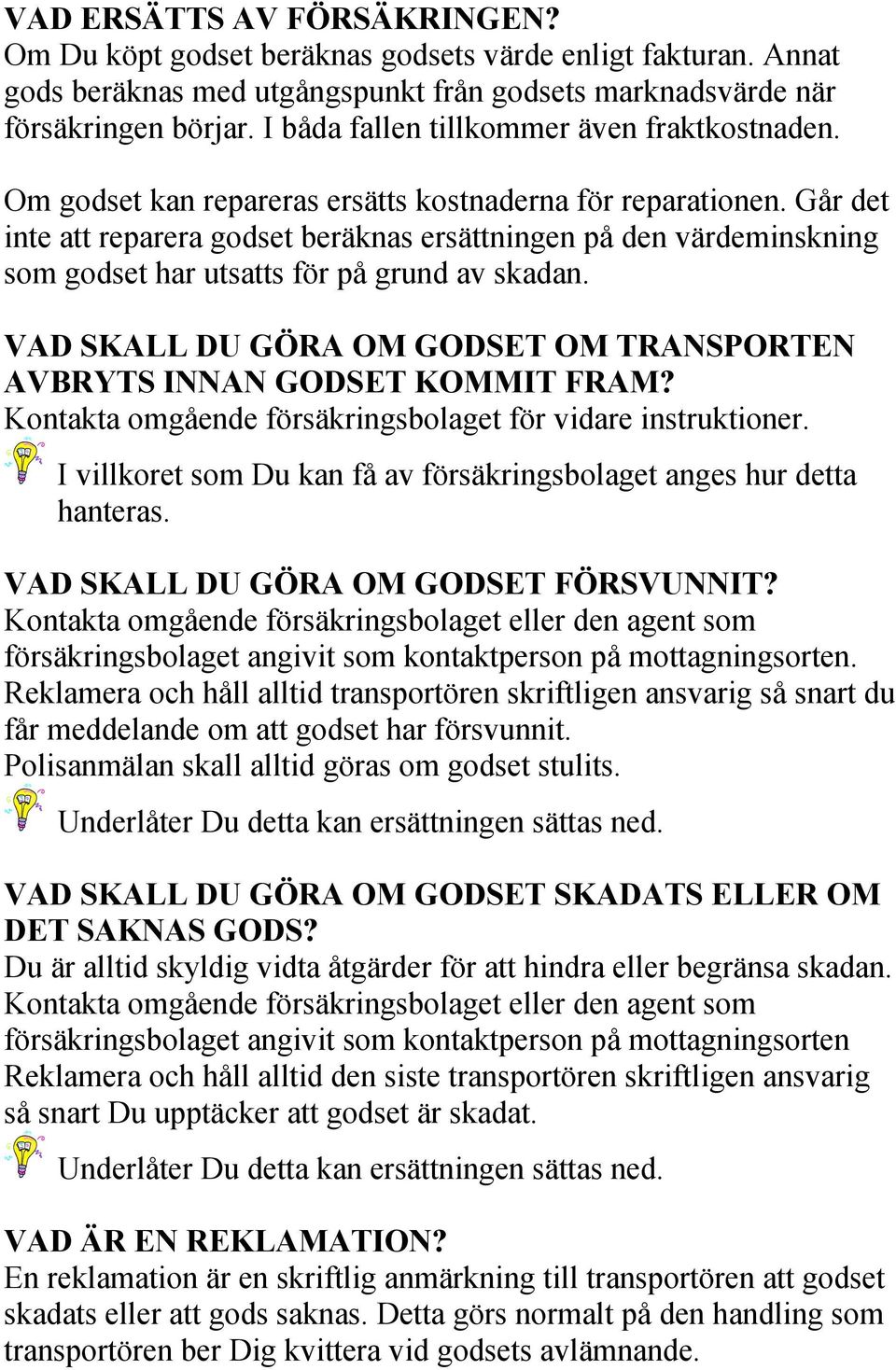 Går det inte att reparera godset beräknas ersättningen på den värdeminskning som godset har utsatts för på grund av skadan. VAD SKALL DU GÖRA OM GODSET OM TRANSPORTEN AVBRYTS INNAN GODSET KOMMIT FRAM?