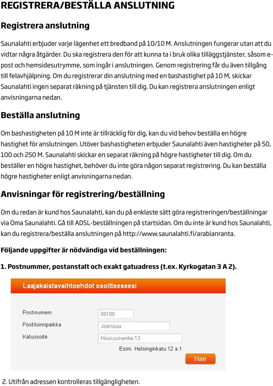 Om du registrerar din anslutning med en bashastighet på 10 M, skickar Saunalahti ingen separat räkning på tjänsten till dig. Du kan registrera anslutningen enligt anvisningarna nedan.