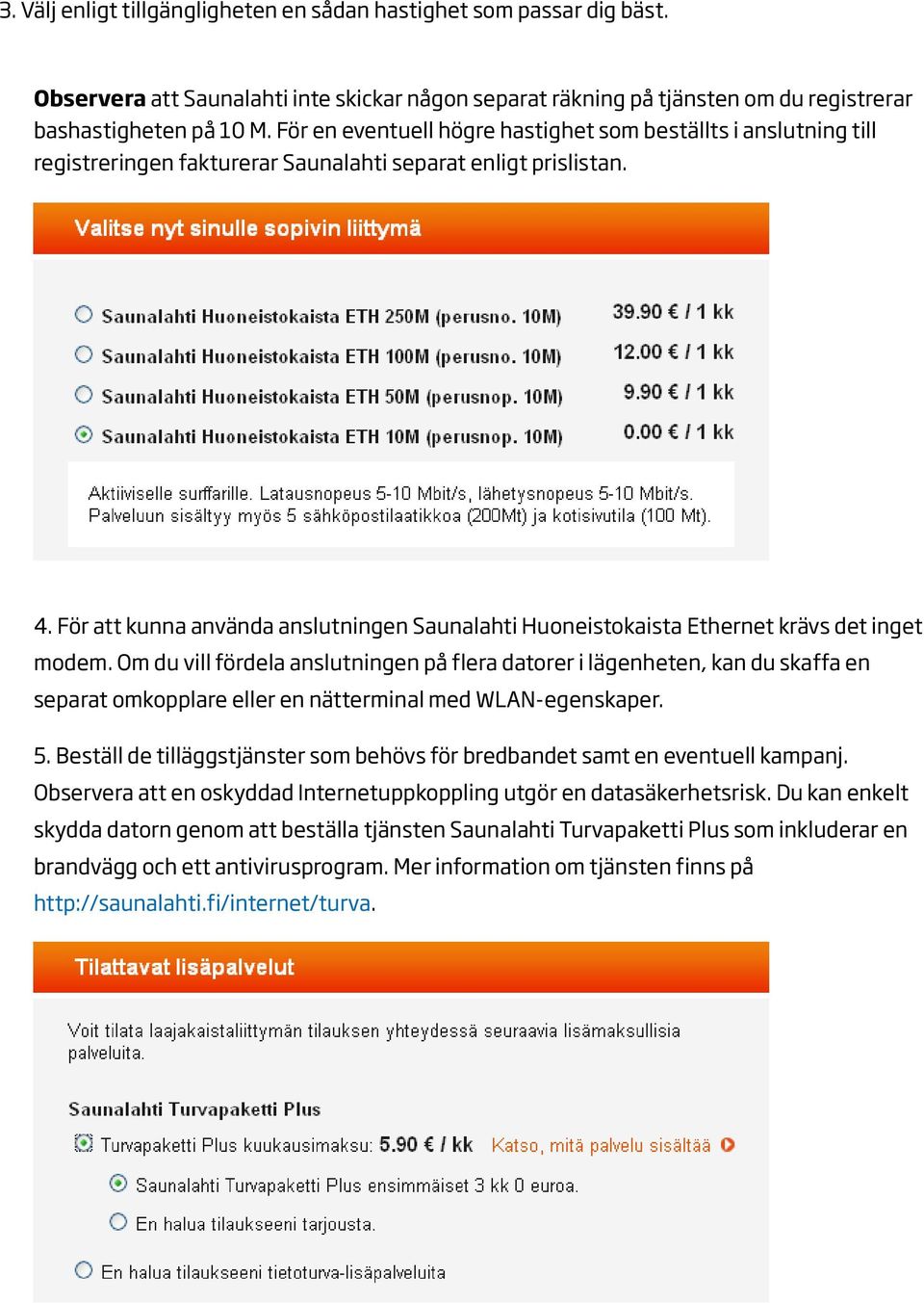 För att kunna använda anslutningen Saunalahti Huoneistokaista Ethernet krävs det inget modem.