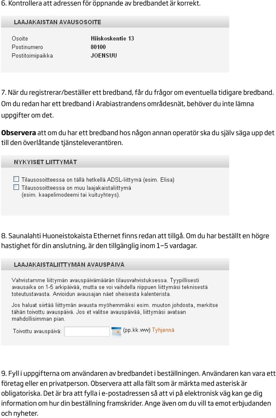 Observera att om du har ett bredband hos någon annan operatör ska du själv säga upp det till den överlåtande tjänsteleverantören. 8. Saunalahti Huoneistokaista Ethernet finns redan att tillgå.