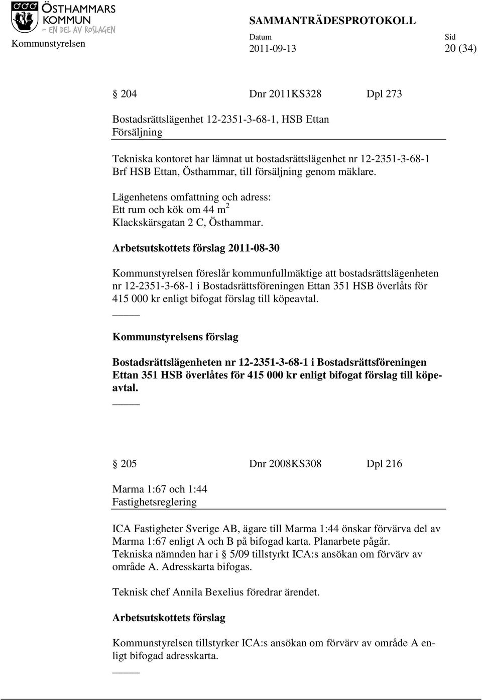 Arbetsutskottets förslag 2011-08-30 Kommunstyrelsen föreslår kommunfullmäktige att bostadsrättslägenheten nr 12-2351-3-68-1 i Bostadsrättsföreningen Ettan 351 HSB överlåts för 415 000 kr enligt