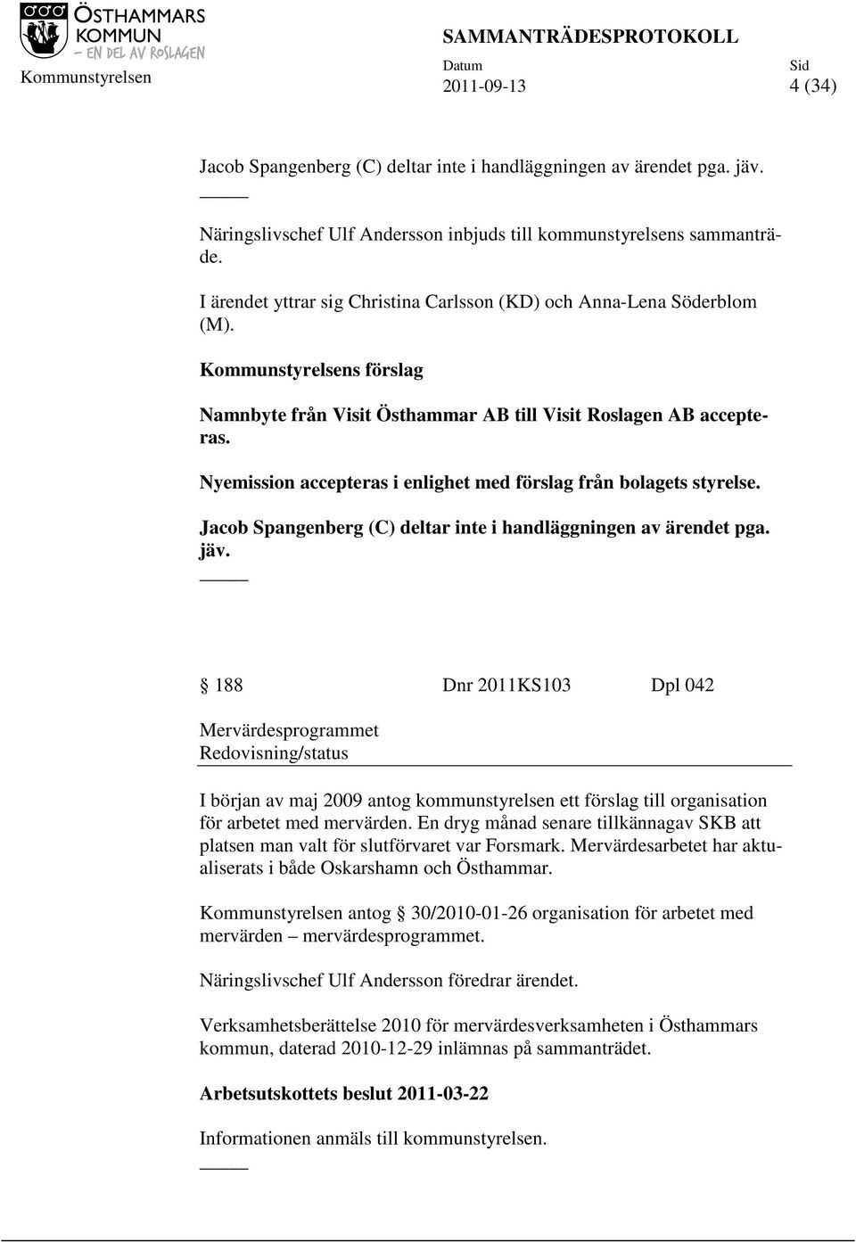 Nyemission accepteras i enlighet med förslag från bolagets styrelse. Jacob Spangenberg (C) deltar inte i handläggningen av ärendet pga. jäv.