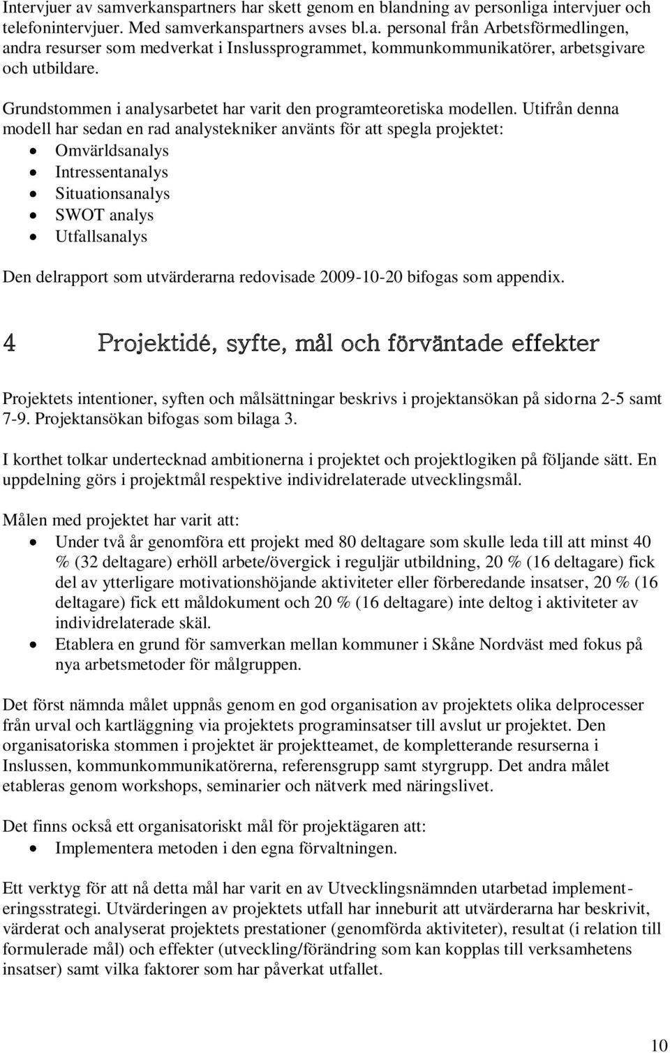 Utifrån denna modell har sedan en rad analystekniker använts för att spegla projektet: Omvärldsanalys Intressentanalys Situationsanalys SWOT analys Utfallsanalys Den delrapport som utvärderarna