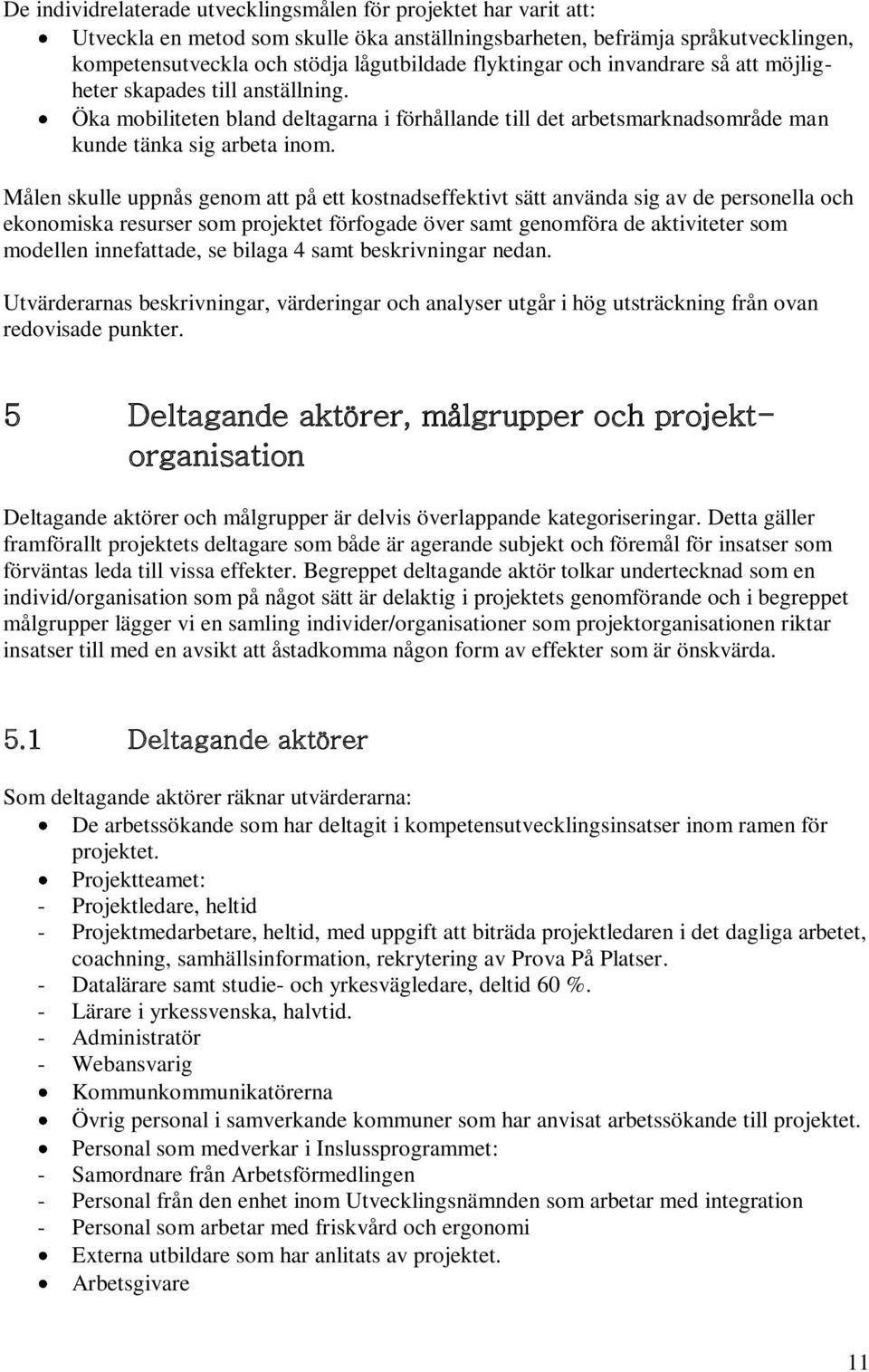 Målen skulle uppnås genom att på ett kostnadseffektivt sätt använda sig av de personella och ekonomiska resurser som projektet förfogade över samt genomföra de aktiviteter som modellen innefattade,