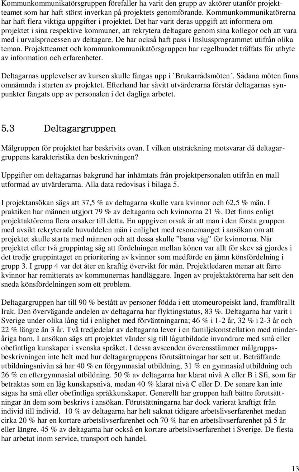 Det har varit deras uppgift att informera om projektet i sina respektive kommuner, att rekrytera deltagare genom sina kollegor och att vara med i urvalsprocessen av deltagare.