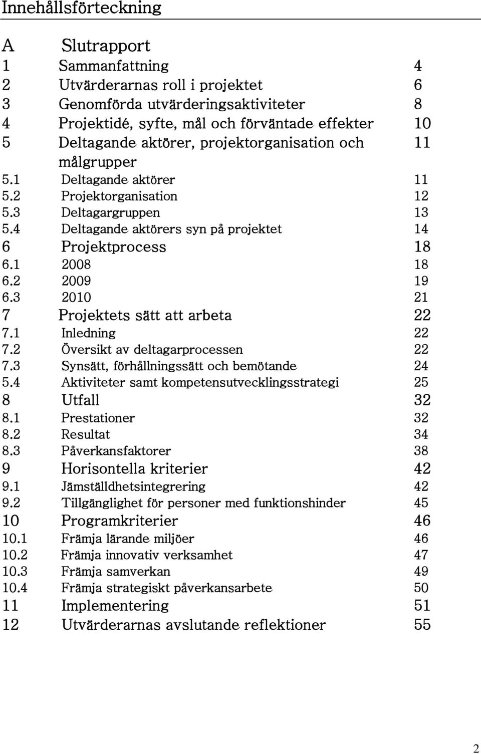 1 2008 18 6.2 2009 19 6.3 2010 21 7 Projektets sätt att arbeta 22 7.1 Inledning 22 7.2 Översikt av deltagarprocessen 22 7.3 Synsätt, förhållningssätt och bemötande 24 5.