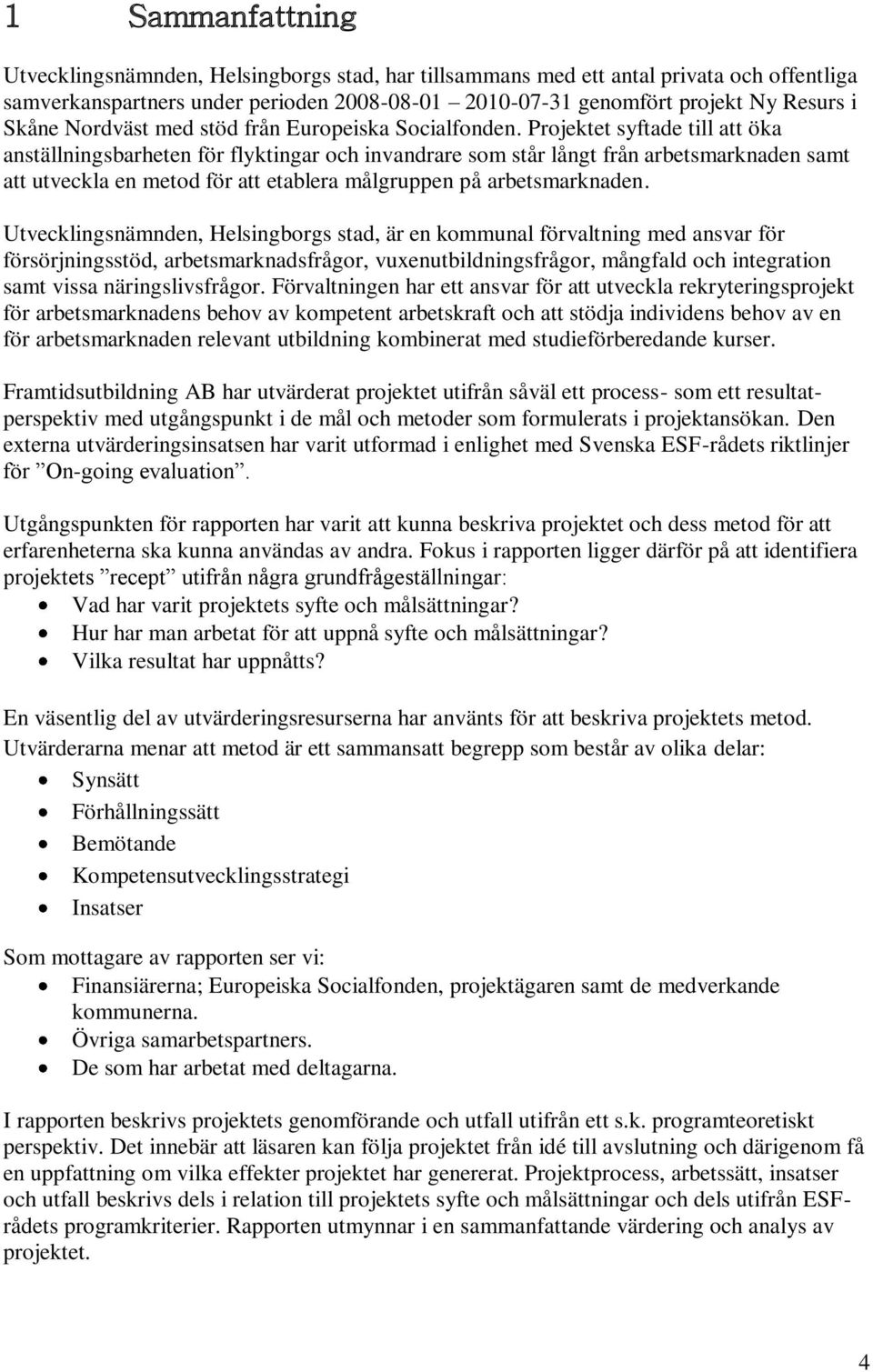 Projektet syftade till att öka anställningsbarheten för flyktingar och invandrare som står långt från arbetsmarknaden samt att utveckla en metod för att etablera målgruppen på arbetsmarknaden.