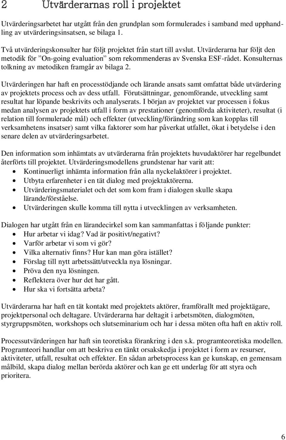 Konsulternas tolkning av metodiken framgår av bilaga 2. Utvärderingen har haft en processtödjande och lärande ansats samt omfattat både utvärdering av projektets process och av dess utfall.