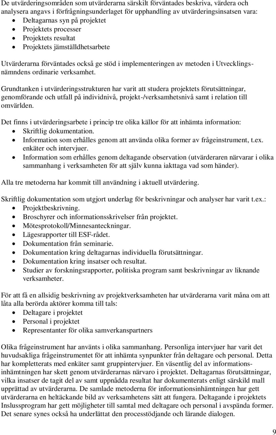 Grundtanken i utvärderingsstrukturen har varit att studera projektets förutsättningar, genomförande och utfall på individnivå, projekt-/verksamhetsnivå samt i relation till omvärlden.