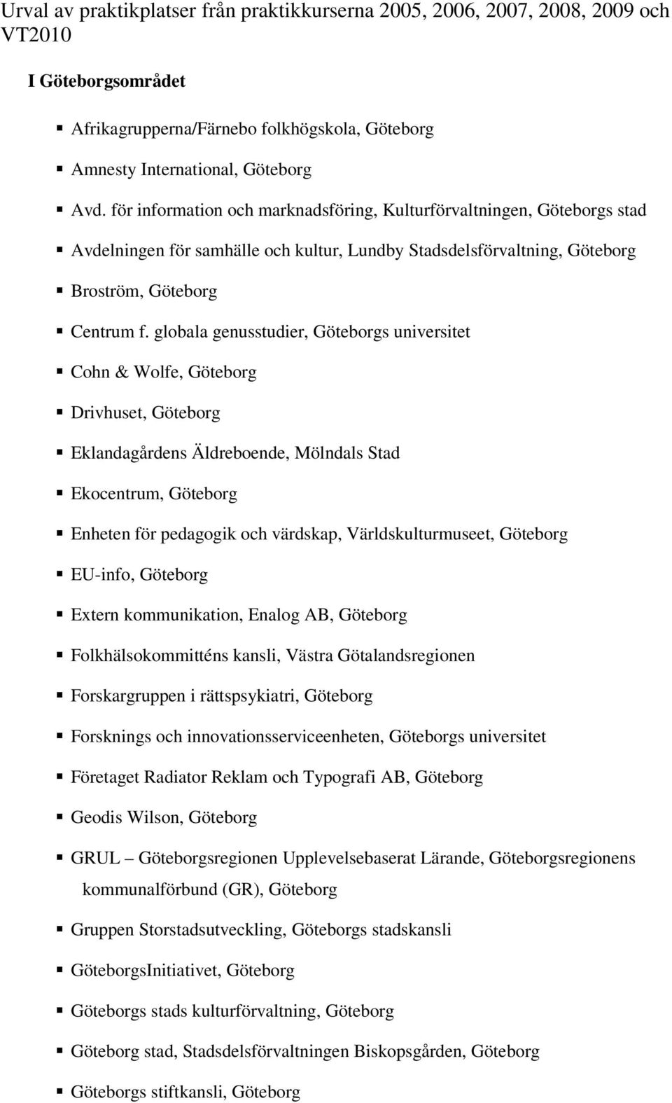 globala genusstudier, Göteborgs universitet Cohn & Wolfe, Göteborg Drivhuset, Göteborg Eklandagårdens Äldreboende, Mölndals Stad Ekocentrum, Göteborg Enheten för pedagogik och värdskap,