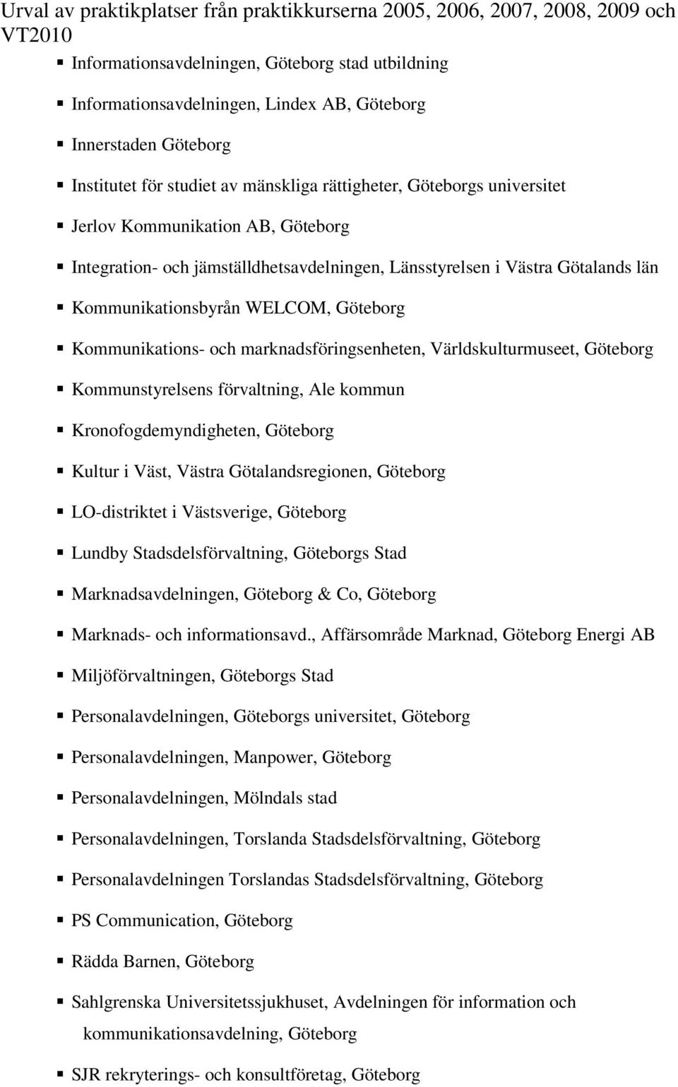 Världskulturmuseet, Göteborg Kommunstyrelsens förvaltning, Ale kommun Kronofogdemyndigheten, Göteborg Kultur i Väst, Västra Götalandsregionen, Göteborg LO-distriktet i Västsverige, Göteborg Lundby