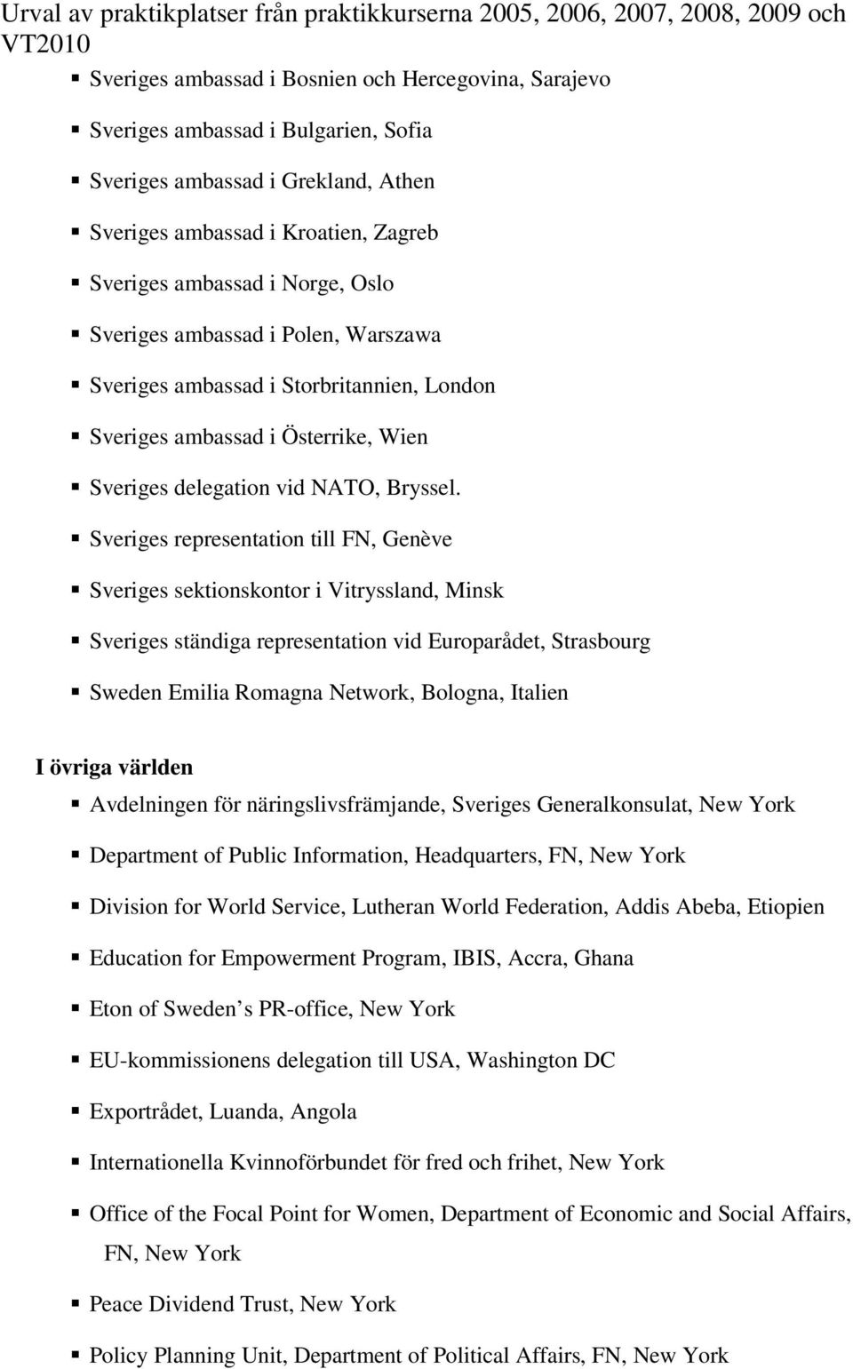 Sveriges representation till FN, Genève Sveriges sektionskontor i Vitryssland, Minsk Sveriges ständiga representation vid Europarådet, Strasbourg Sweden Emilia Romagna Network, Bologna, Italien I
