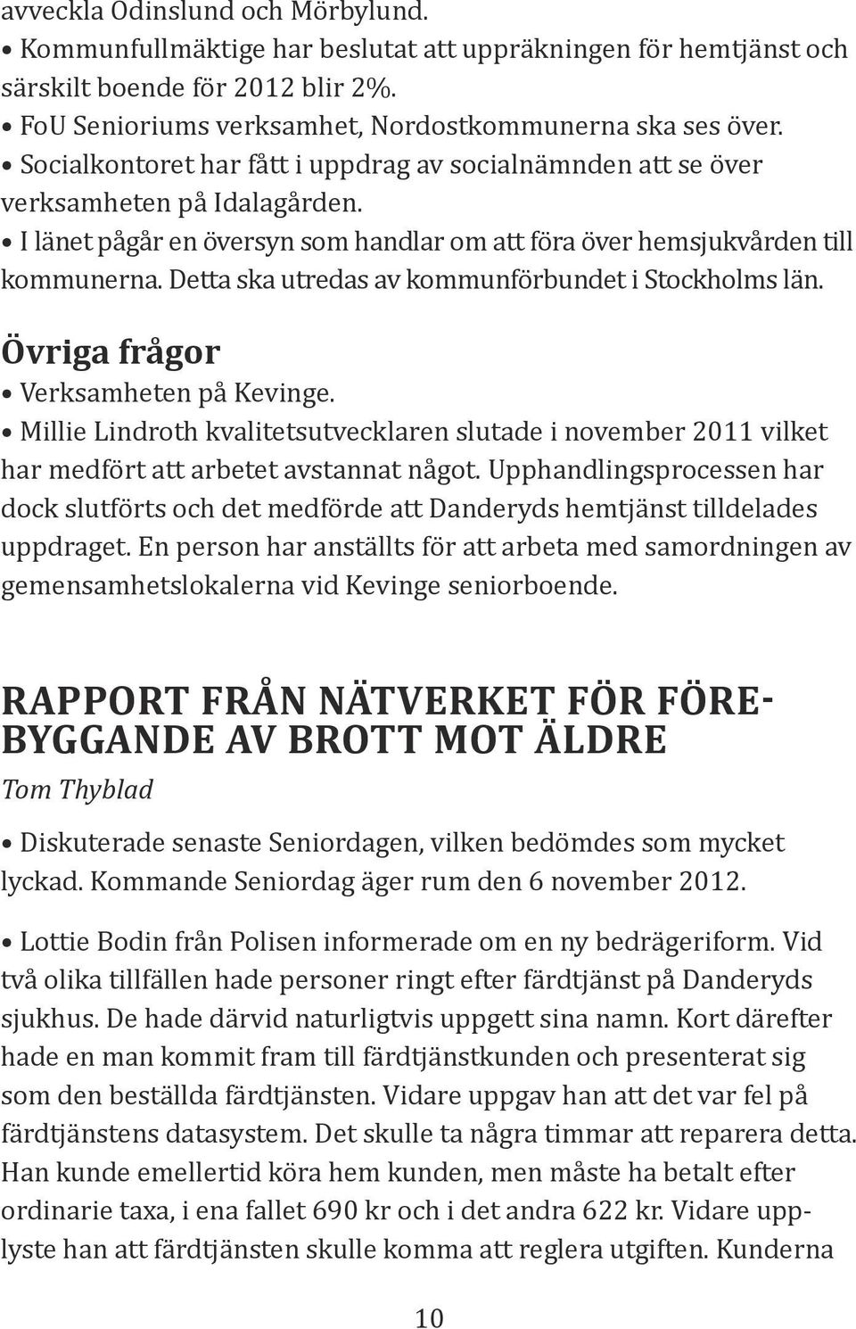 Detta ska utredas av kommunförbundet i Stockholms län. Övriga frågor Verksamheten på Kevinge.