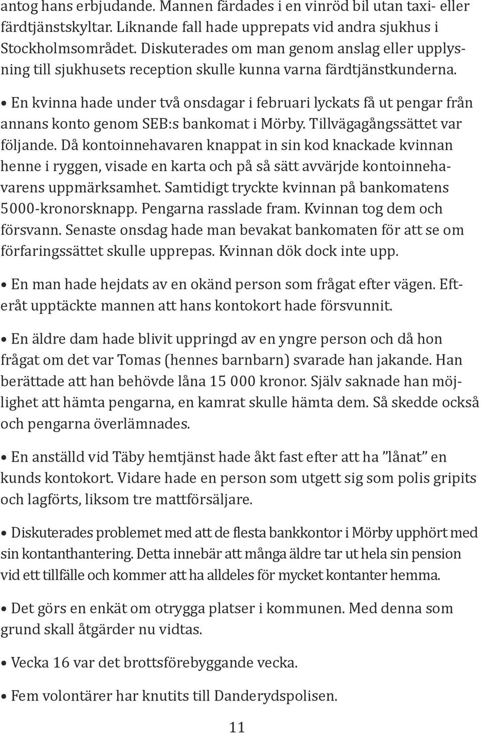 En kvinna hade under två onsdagar i februari lyckats få ut pengar från annans konto genom SEB:s bankomat i Mörby. Tillvägagångssättet var följande.