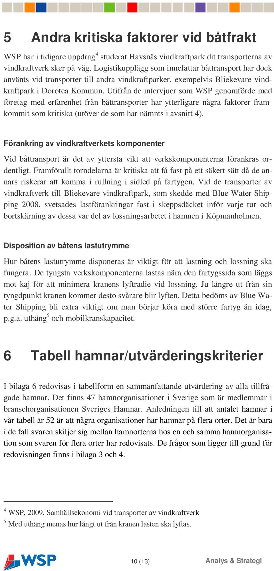 Utifrån de intervjuer som WSP genomförde med företag med erfarenhet från båttransporter har ytterligare några faktorer framkommit som kritiska (utöver de som har nämnts i avsnitt 4).