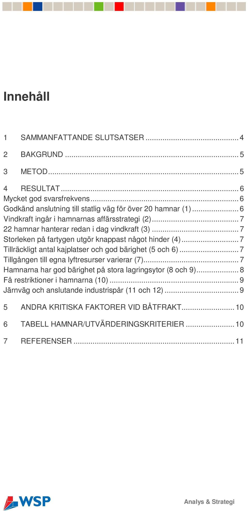 .. 7 Tillräckligt antal kajplatser och god bärighet (5 och 6)... 7 Tillgången till egna lyftresurser varierar (7)... 7 Hamnarna har god bärighet på stora lagringsytor (8 och 9).