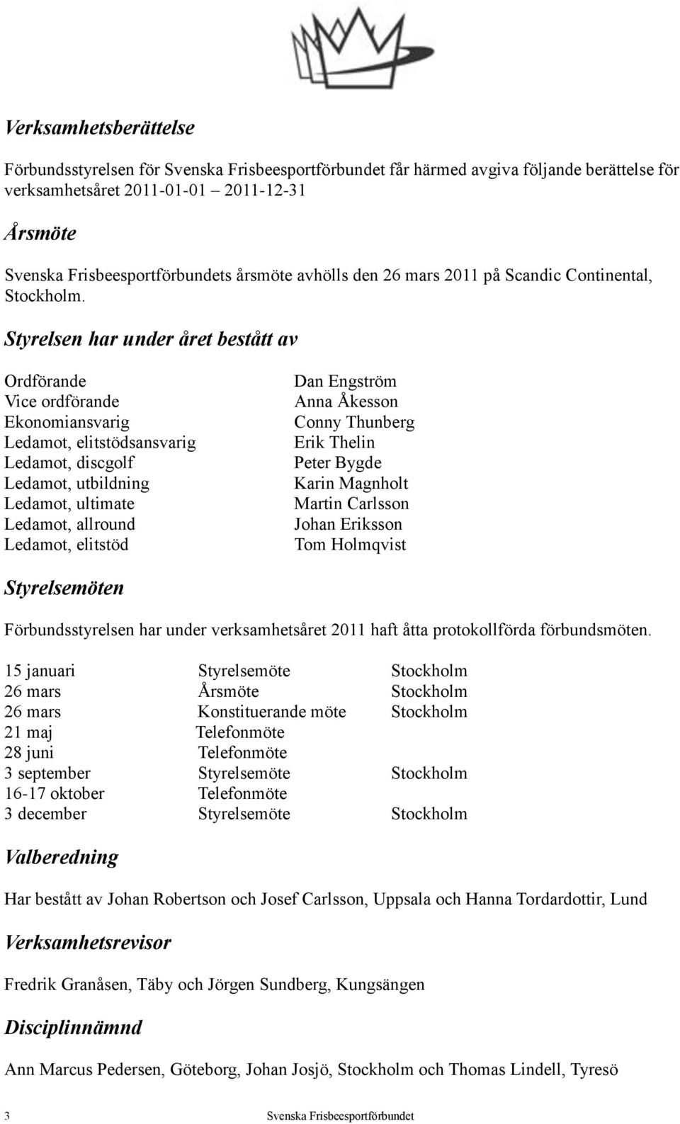 Styrelsen har under året bestått av Ordförande Vice ordförande Ekonomiansvarig Ledamot, elitstödsansvarig Ledamot, discgolf Ledamot, utbildning Ledamot, ultimate Ledamot, allround Ledamot, elitstöd