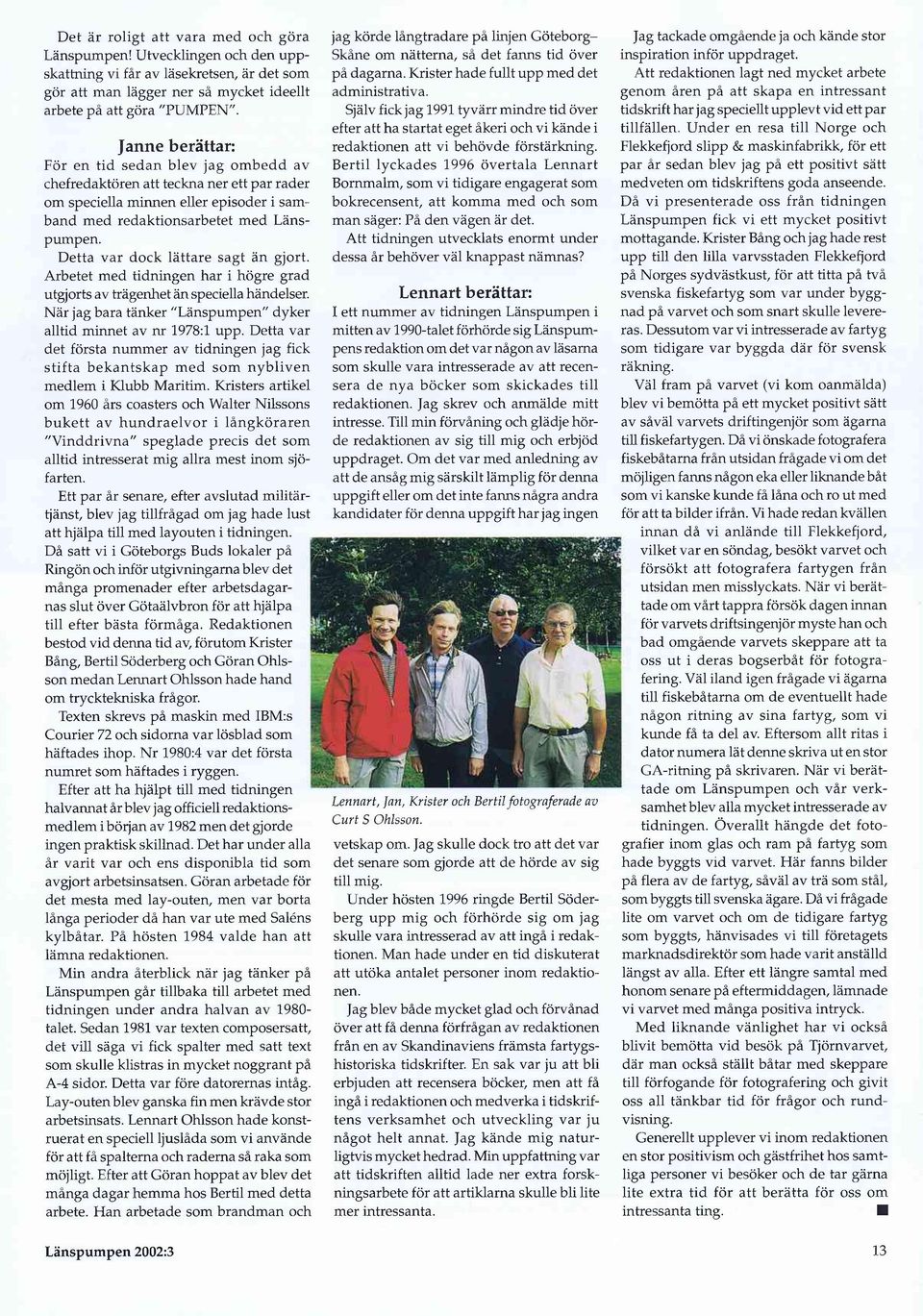 Detta var dock lättare sagt än gjort. Arbetet med tidningen har i högre grad utgjorts av trägenhet än speciella händelser. När jag bara tänker "Länspumpen" dyker alltid minnet av nr 1978:1 upp.
