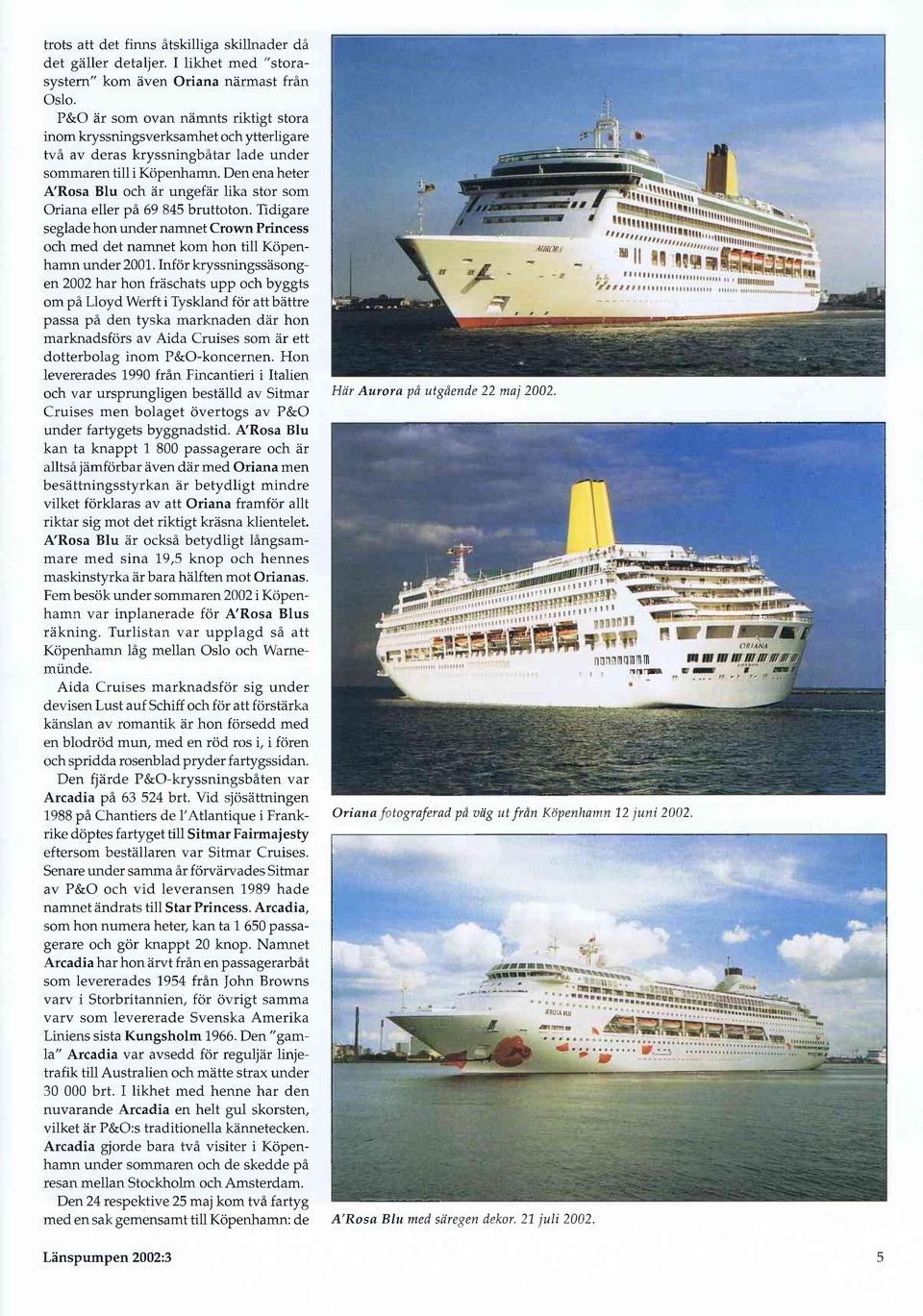 Den ena heter A'Rosa Blu och är ungefär lika stor som Oriana eller på 69 845 bruttoton. Tidigare seglade hon under namnet Crown Princess och med det namnet kom hon till Köpenhamn under 2001.