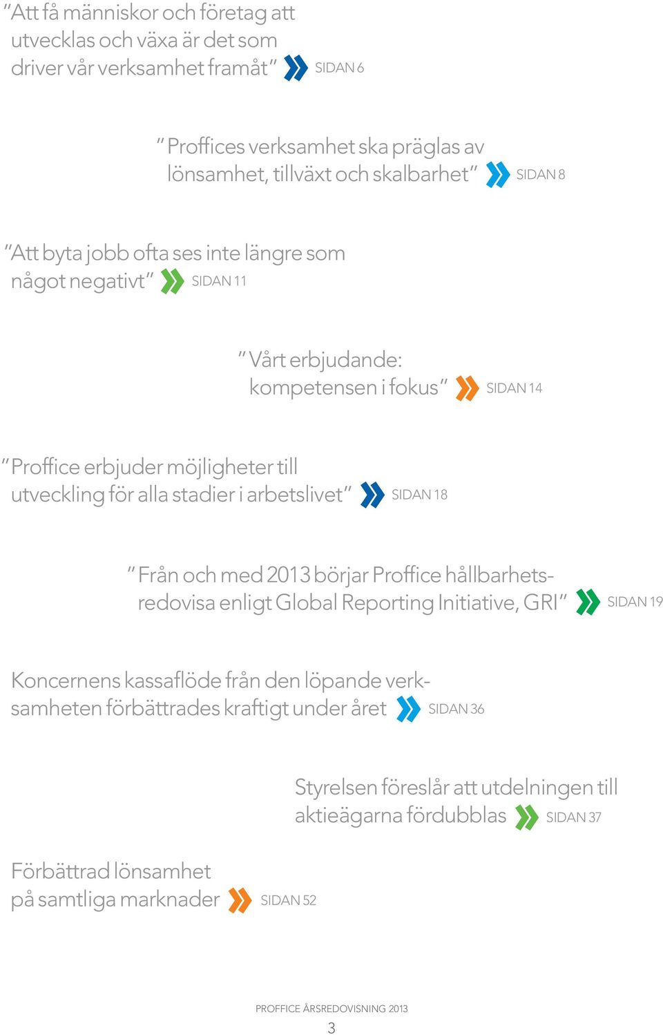 stadier i arbetslivet SIDAN 18 Från och med 2013 börjar Proffice hållbarhetsredovisa enligt Global Reporting Initiative, GRI SIDAN 19 Koncernens kassaflöde från den löpande