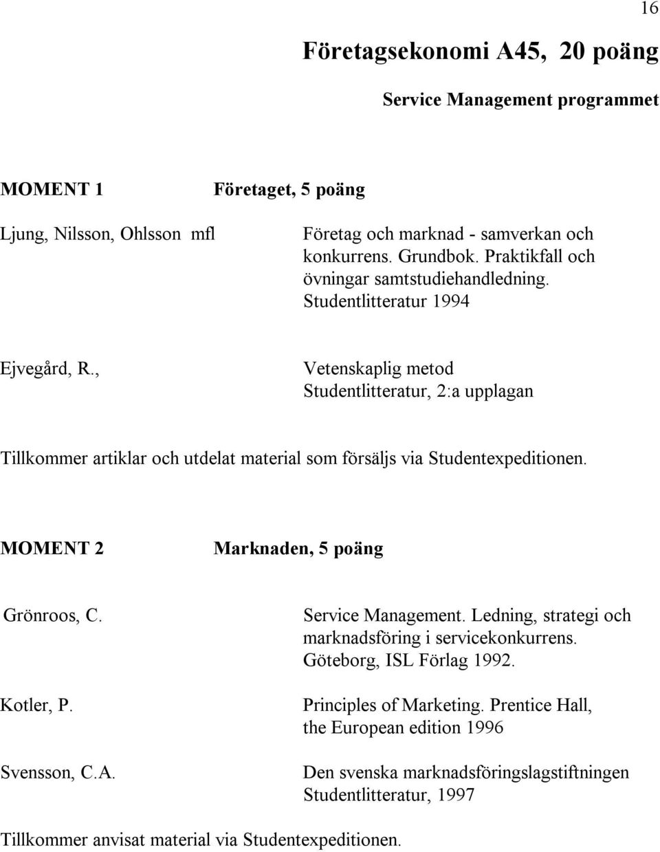 , Vetenskaplig metod Studentlitteratur, 2:a upplagan Tillkommer artiklar och utdelat material som försäljs via Studentexpeditionen. MOMENT 2 Marknaden, 5 poäng Grönroos, C. Kotler, P.